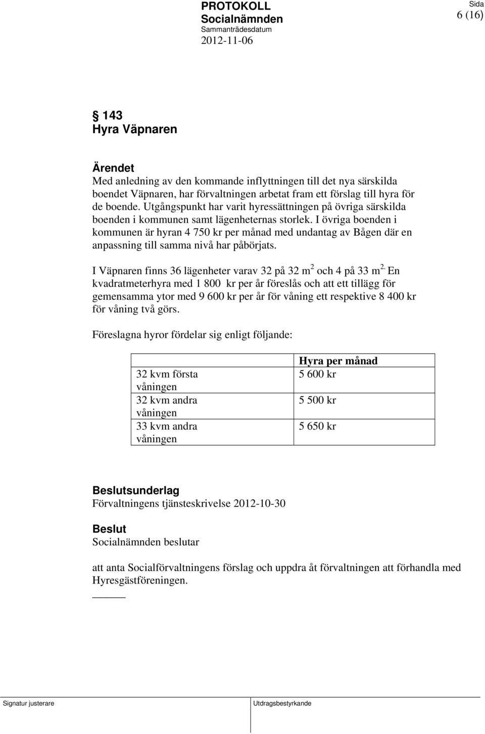 I övriga boenden i kommunen är hyran 4 750 kr per månad med undantag av Bågen där en anpassning till samma nivå har påbörjats. I Väpnaren finns 36 lägenheter varav 32 på 32 m 2 och 4 på 33 m 2.