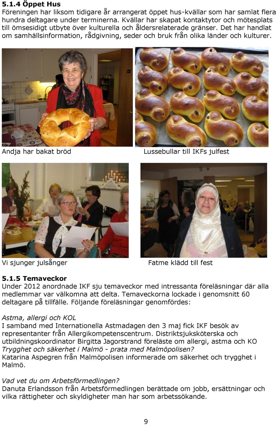 Det har handlat om samhällsinformation, rådgivning, seder och bruk från olika länder och kulturer. Andja har bakat bröd Lussebullar till IKFs julfest Vi sjunger julsånger Fatme klädd till fest 5.1.