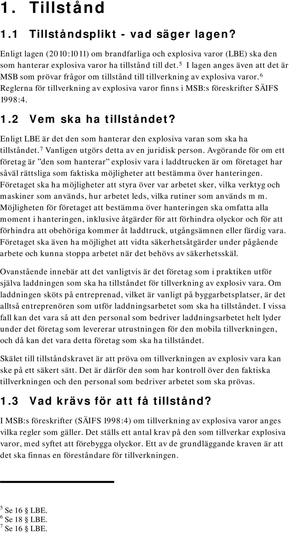 98:4. 1.2 Vem ska ha tillståndet? Enligt LBE är det den som hanterar den explosiva varan som ska ha tillståndet. 7 Vanligen utgörs detta av en juridisk person.