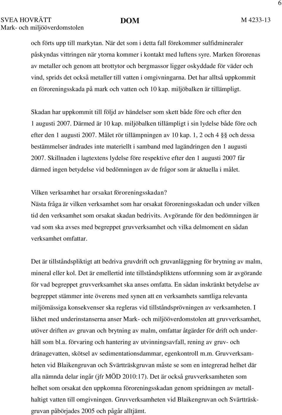 Marken förorenas av metaller och genom att brottytor och bergmassor ligger oskyddade för väder och vind, sprids det också metaller till vatten i omgivningarna.