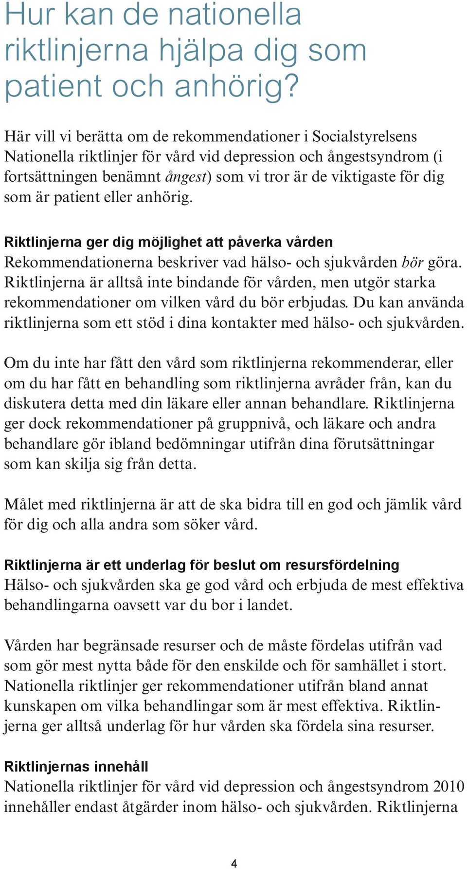 som är patient eller anhörig. Riktlinjerna ger dig möjlighet att påverka vården Rekommendationerna beskriver vad hälso- och sjukvården bör göra.