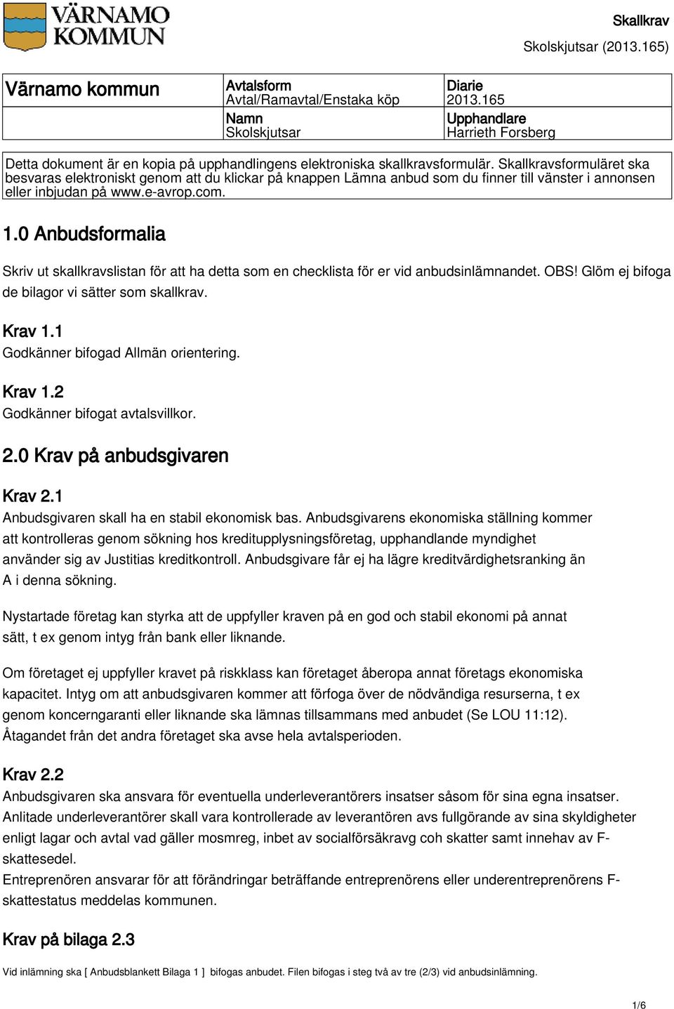 0 Anbudsformalia Skriv ut skallkravslistan för att ha detta som en checklista för er vid anbudsinlämnandet. OBS! Glöm ej bifoga de bilagor vi sätter som skallkrav. Krav 1.