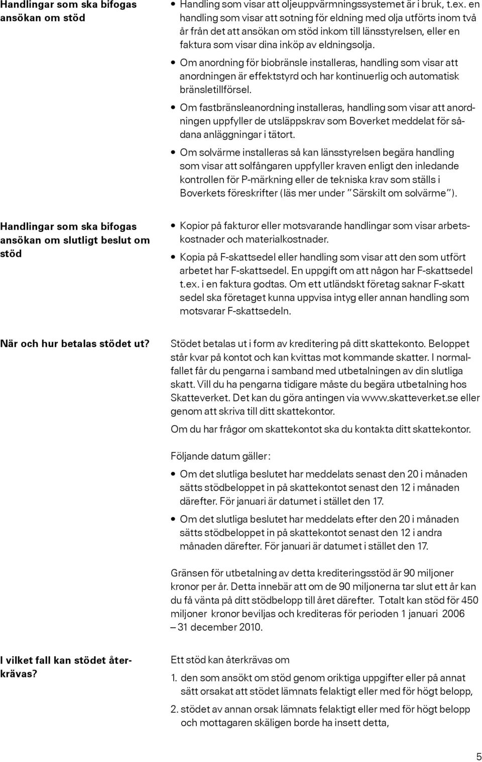 Om anordning för biobränsle installeras, handling som visar att anordningen är effektstyrd och har kontinuerlig och automatisk bränsletillförsel.