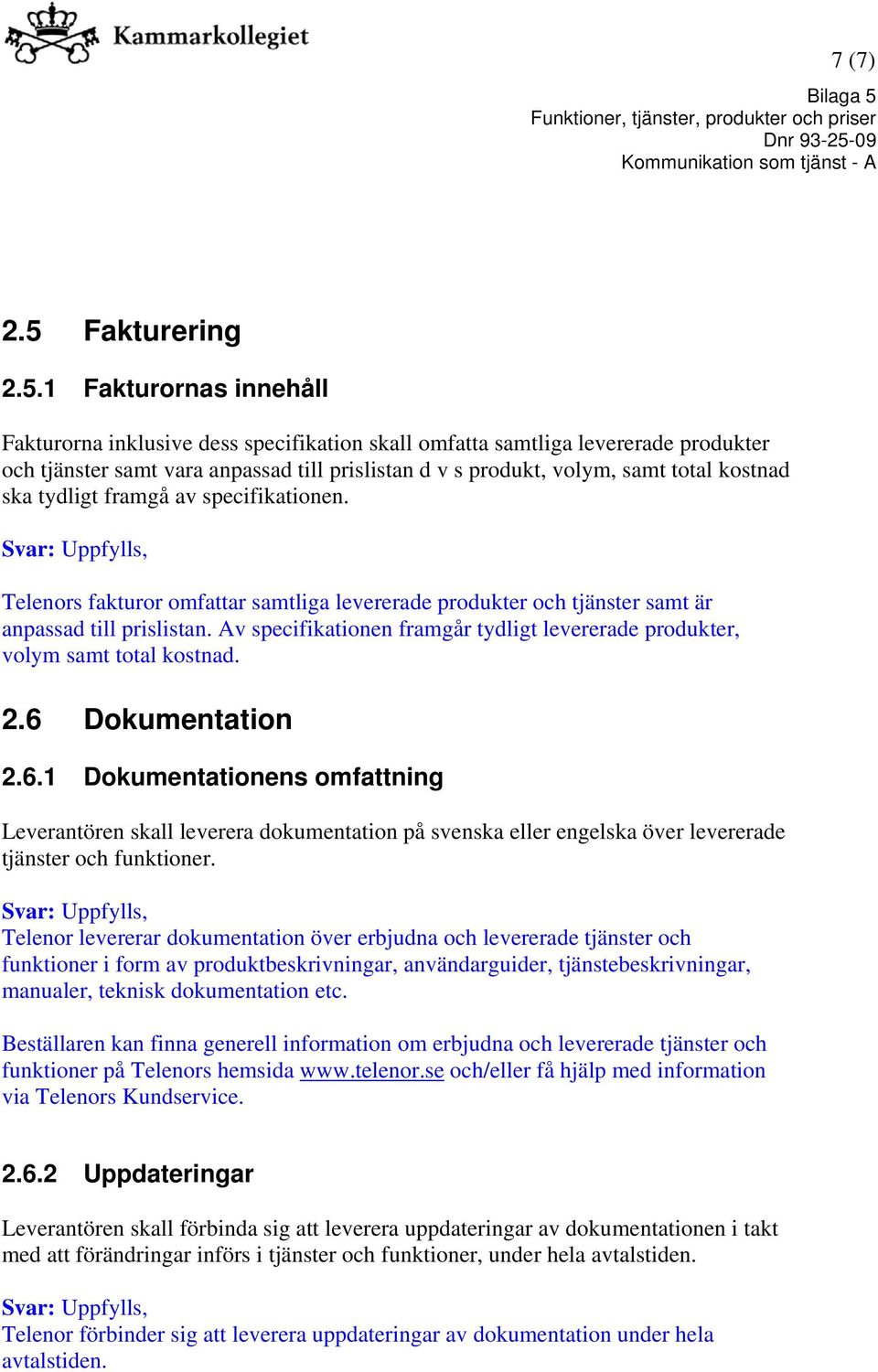 1 Fakturornas innehåll Fakturorna inklusive dess specifikation skall omfatta samtliga levererade produkter och tjänster samt vara anpassad till prislistan d v s produkt, volym, samt total kostnad ska