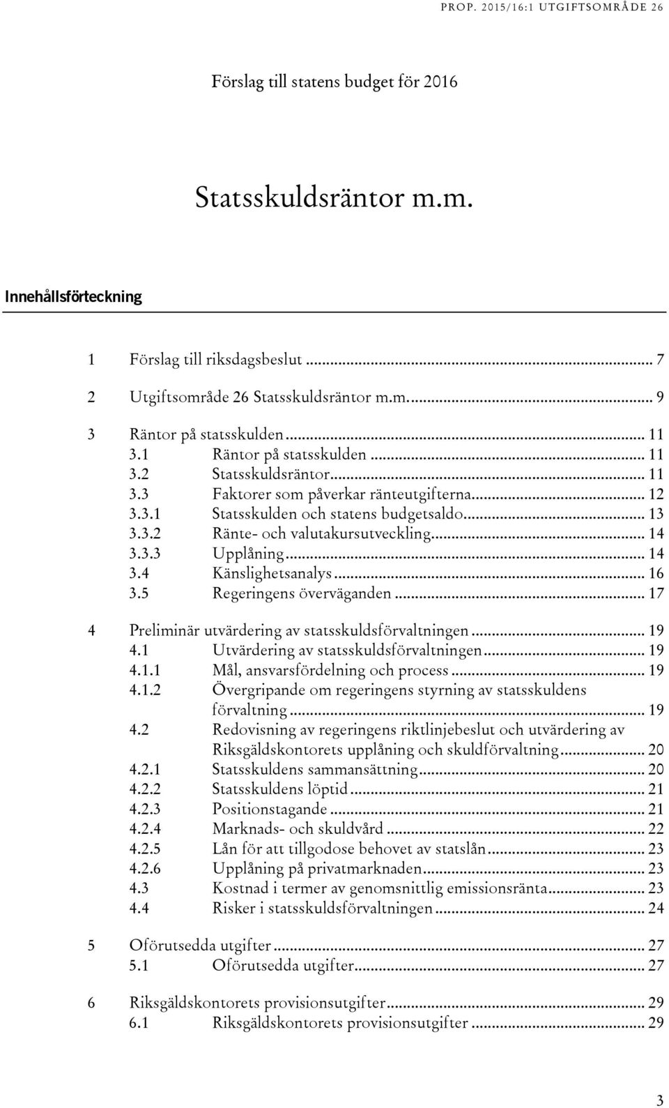 3.3 Upplåning... 14 3.4 Känslighetsanalys... 16 3.5 Regeringens överväganden... 17 4 Preliminär utvärdering av statsskuldsförvaltningen... 19 4.1 Utvärdering av statsskuldsförvaltningen... 19 4.1.1 Mål, ansvarsfördelning och process.