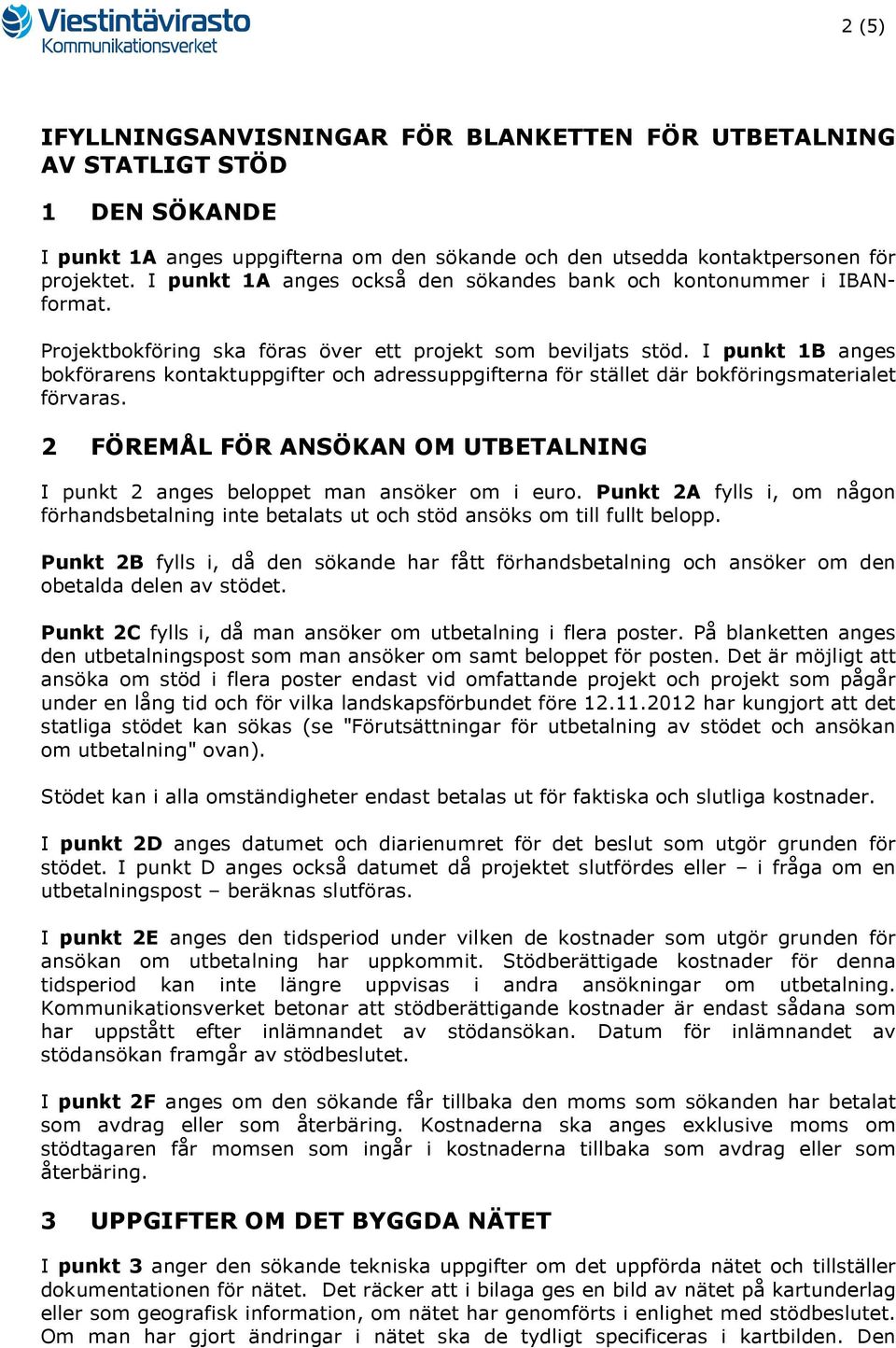 I punkt 1B anges bokförarens kontaktuppgifter och adressuppgifterna för stället där bokföringsmaterialet förvaras. 2 FÖREMÅL FÖR ANSÖKAN OM UTBETALNING I punkt 2 anges beloppet man ansöker om i euro.