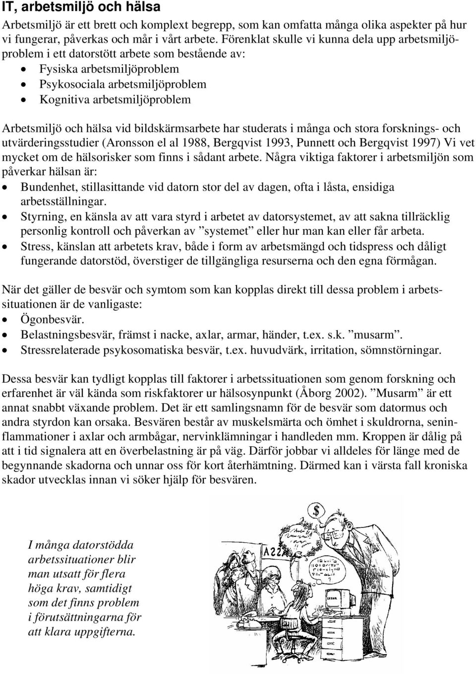 hälsa vid bildskärmsarbete har studerats i många och stora forsknings- och utvärderingsstudier (Aronsson el al 1988, Bergqvist 1993, Punnett och Bergqvist 1997) Vi vet mycket om de hälsorisker som