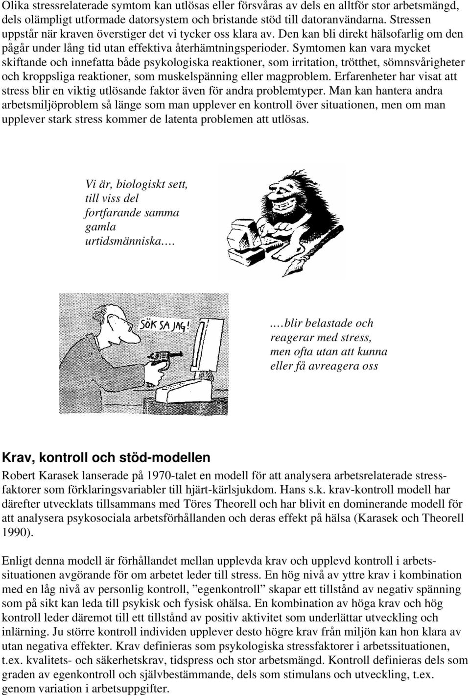 Symtomen kan vara mycket skiftande och innefatta både psykologiska reaktioner, som irritation, trötthet, sömnsvårigheter och kroppsliga reaktioner, som muskelspänning eller magproblem.