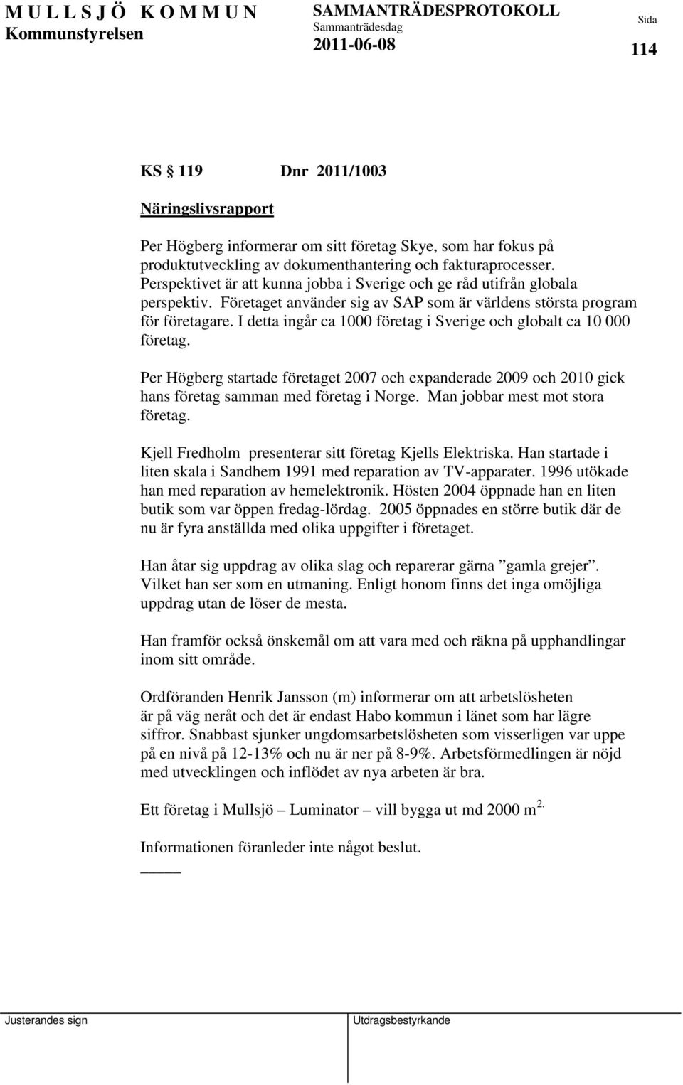 I detta ingår ca 1000 företag i Sverige och globalt ca 10 000 företag. Per Högberg startade företaget 2007 och expanderade 2009 och 2010 gick hans företag samman med företag i Norge.