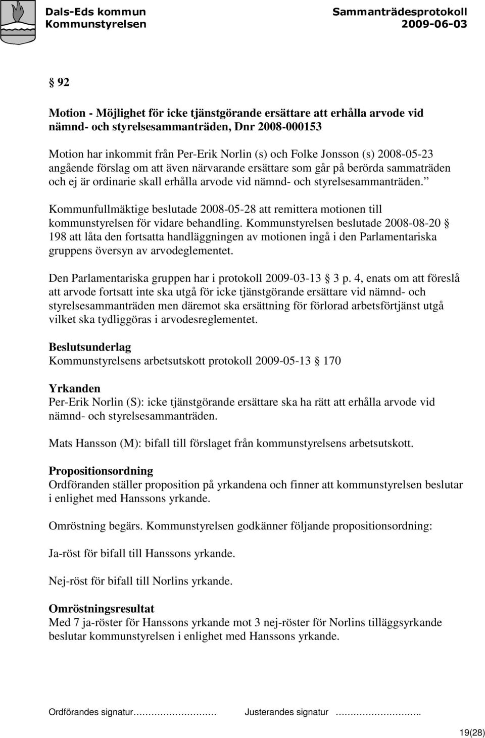 Kommunfullmäktige beslutade 2008-05-28 att remittera motionen till kommunstyrelsen för vidare behandling.