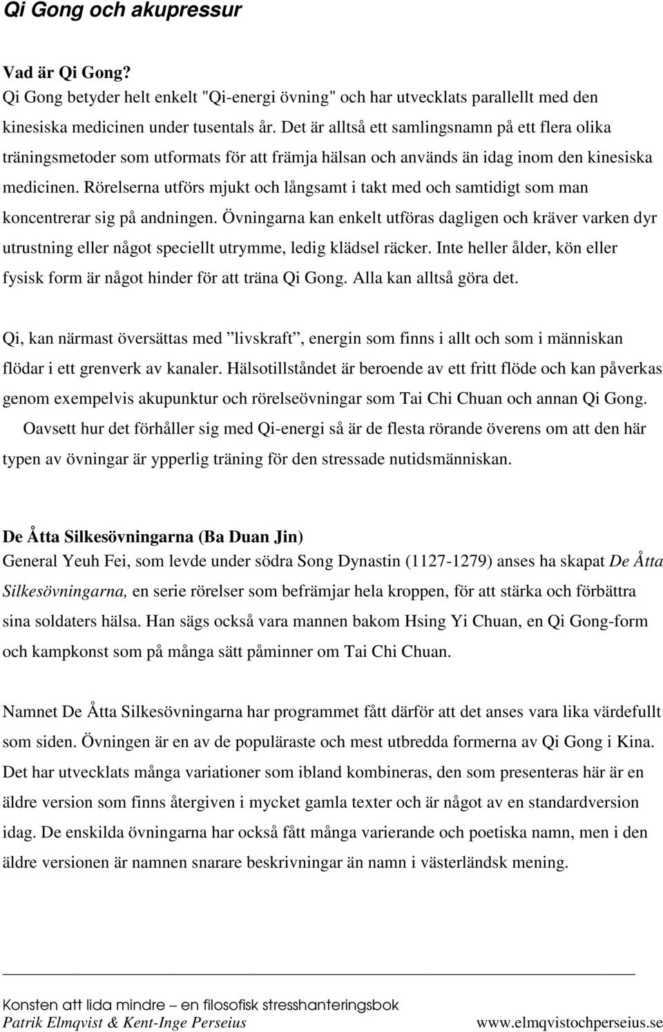 Rörelserna utförs mjukt och långsamt i takt med och samtidigt som man koncentrerar sig på andningen.