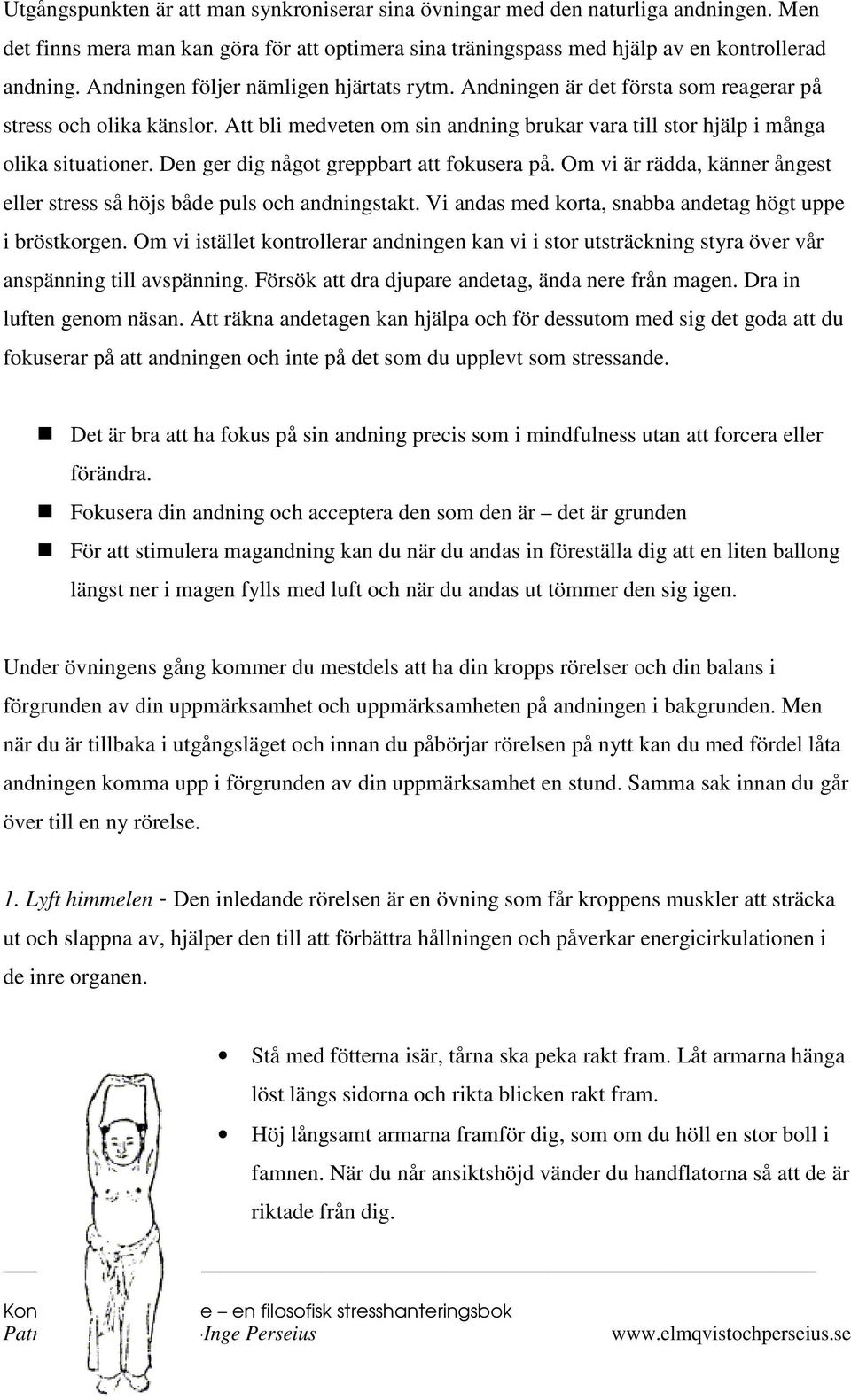 Den ger dig något greppbart att fokusera på. Om vi är rädda, känner ångest eller stress så höjs både puls och andningstakt. Vi andas med korta, snabba andetag högt uppe i bröstkorgen.