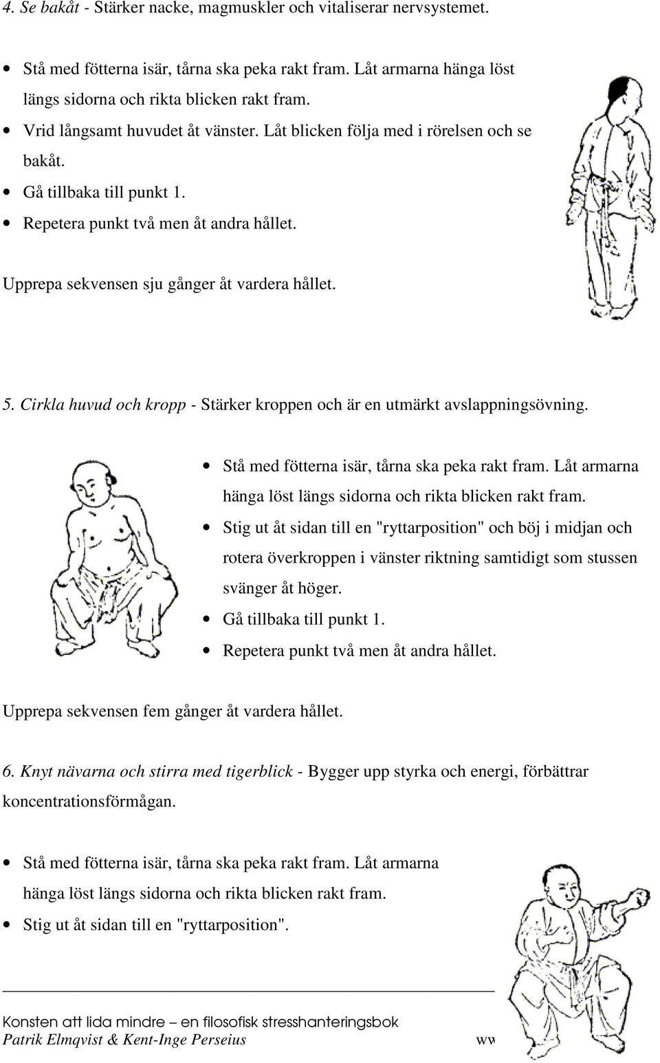 Cirkla huvud och kropp - Stärker kroppen och är en utmärkt avslappningsövning. Stå med fötterna isär, tårna ska peka rakt fram. Låt armarna hänga löst längs sidorna och rikta blicken rakt fram.