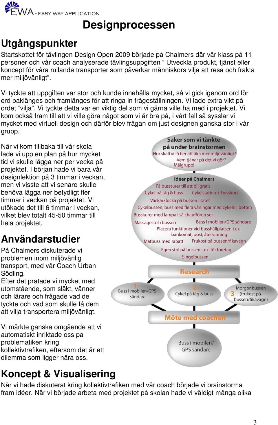 Vi tyckte att uppgiften var stor och kunde innehålla mycket, så vi gick igenom ord för ord baklänges och framlänges för att ringa in frågeställningen. Vi lade extra vikt på ordet vilja.