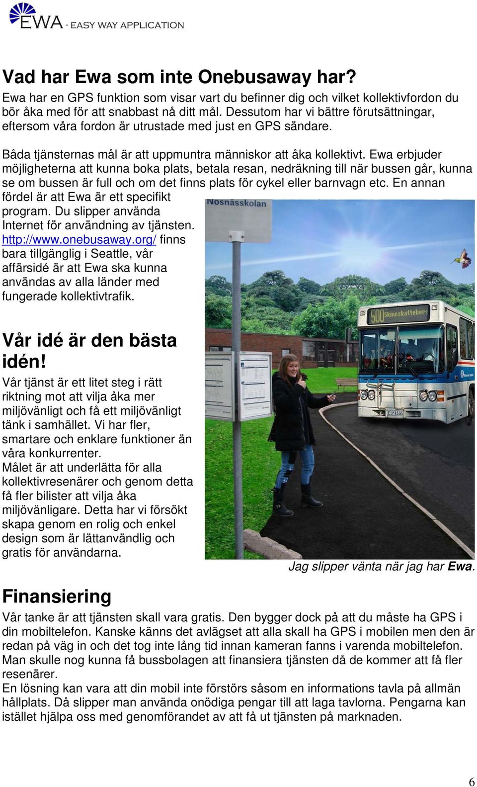 Ewa erbjuder möjligheterna att kunna boka plats, betala resan, nedräkning till när bussen går, kunna se om bussen är full och om det finns plats för cykel eller barnvagn etc.