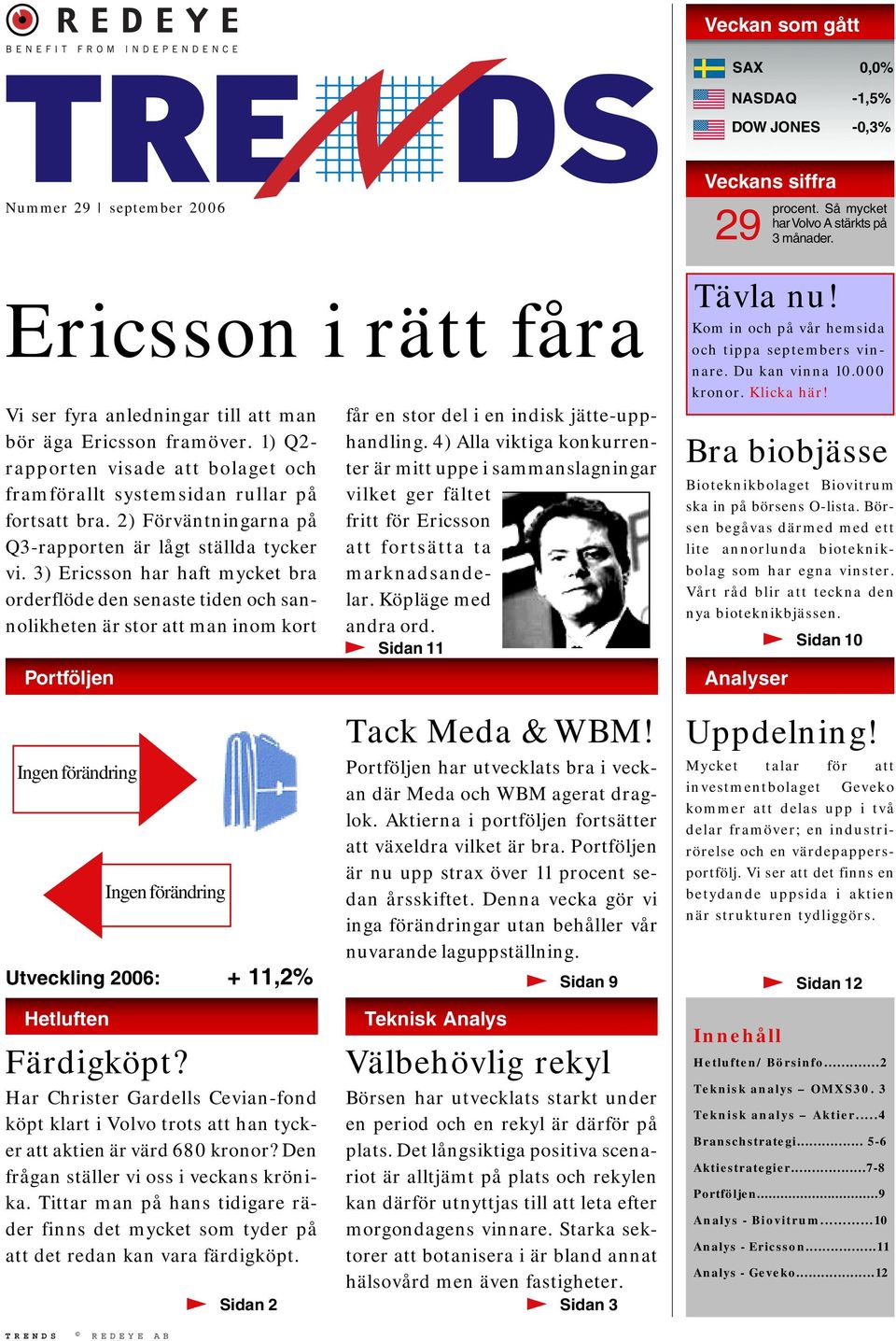 3) Ericsson har haft mycket bra orderflöde den senaste tiden och sannolikheten är stor att man inom kort Portföljen Ingen förändring Utveckling 20: Hetluften Ingen förändring Färdigköpt?