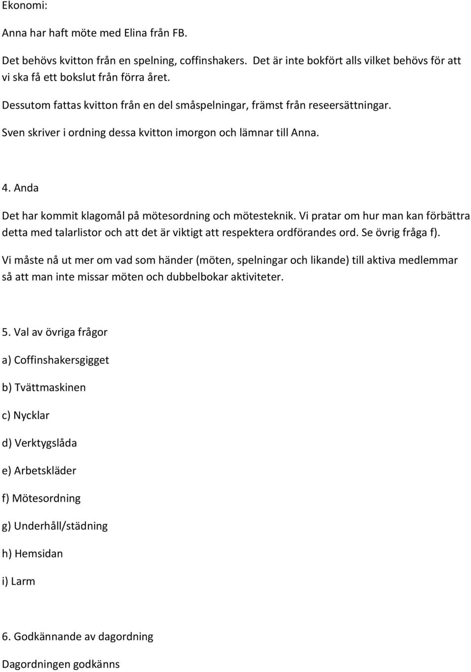 Anda Det har kommit klagomål på mötesordning och mötesteknik. Vi pratar om hur man kan förbättra detta med talarlistor och att det är viktigt att respektera ordförandes ord. Se övrig fråga f).