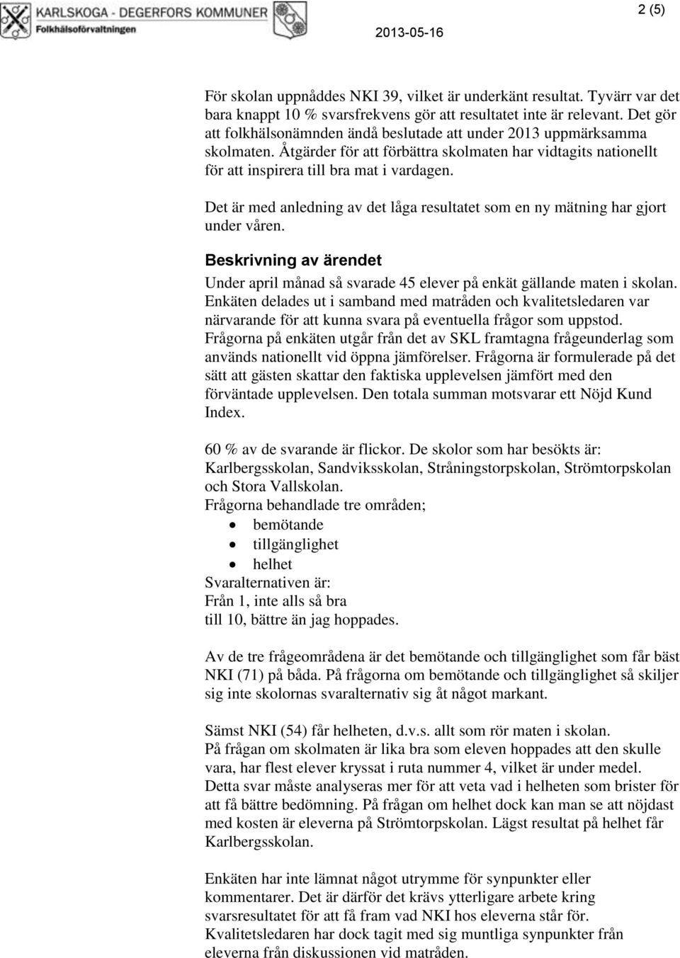 Det är med anledning av det låga resultatet som en ny mätning har gjort under våren. Beskrivning av ärendet Under april månad så svarade 45 elever på enkät gällande maten i skolan.