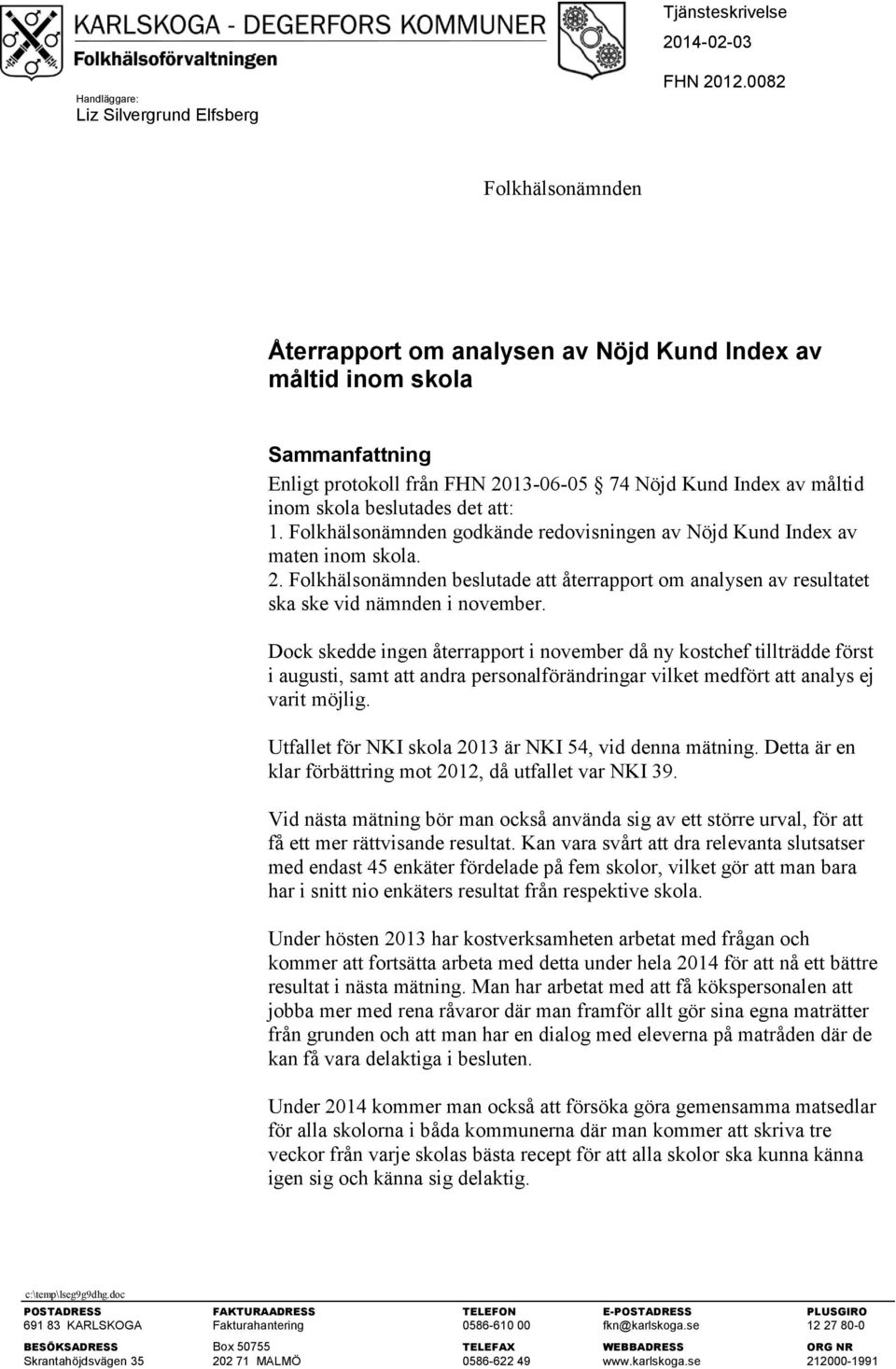 Folkhälsonämnden godkände redovisningen av Nöjd Kund Index av maten inom skola. 2. Folkhälsonämnden beslutade att återrapport om analysen av resultatet ska ske vid nämnden i november.