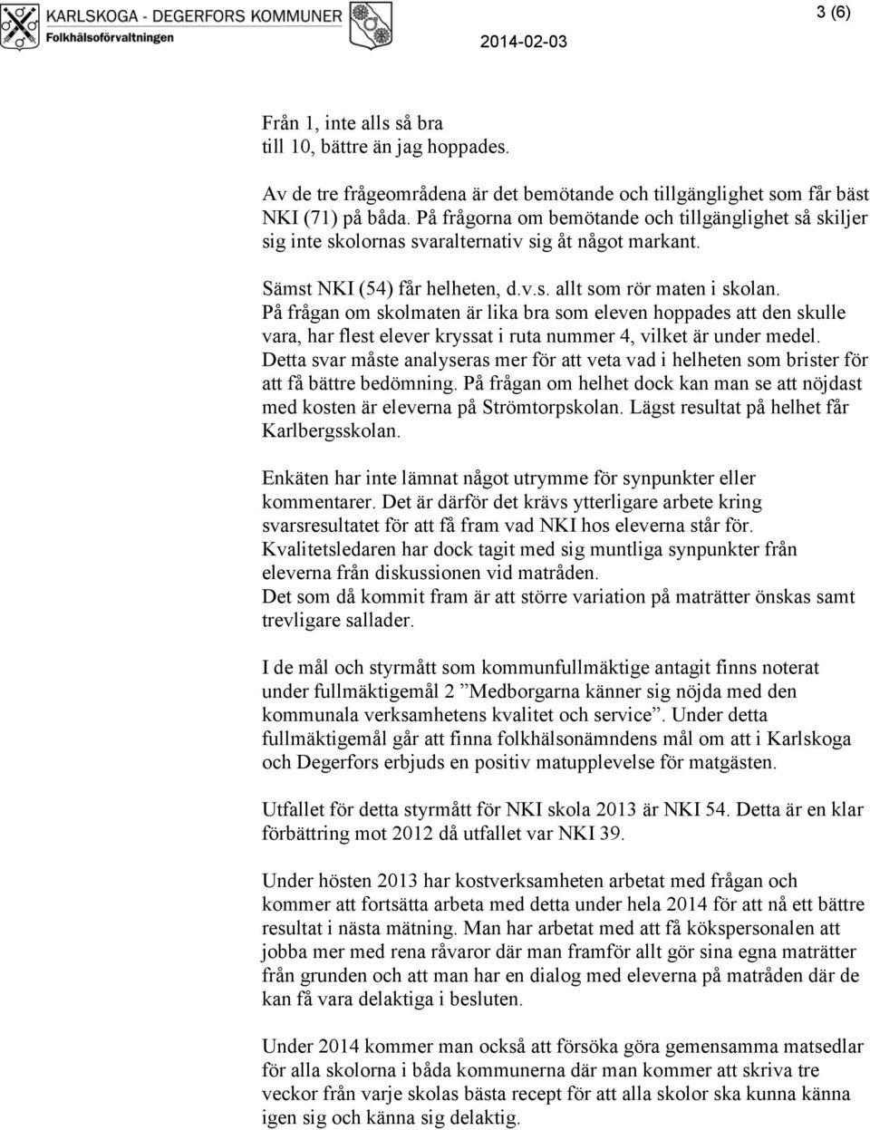 På frågan om skolmaten är lika bra som eleven hoppades att den skulle vara, har flest elever kryssat i ruta nummer 4, vilket är under medel.