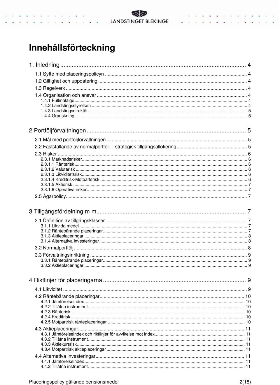 .. 6 2.3.1 Marknadsrisker... 6 2.3.1.1 Ränterisk... 6 2.3.1.2 Valutarisk... 6 2.3.1.3 Likviditetsrisk... 6 2.3.1.4 Kreditrisk-Motpartsrisk... 6 2.3.1.5 Aktierisk... 7 2.3.1.6 Operativa risker... 7 2.5 Ägarpolicy.