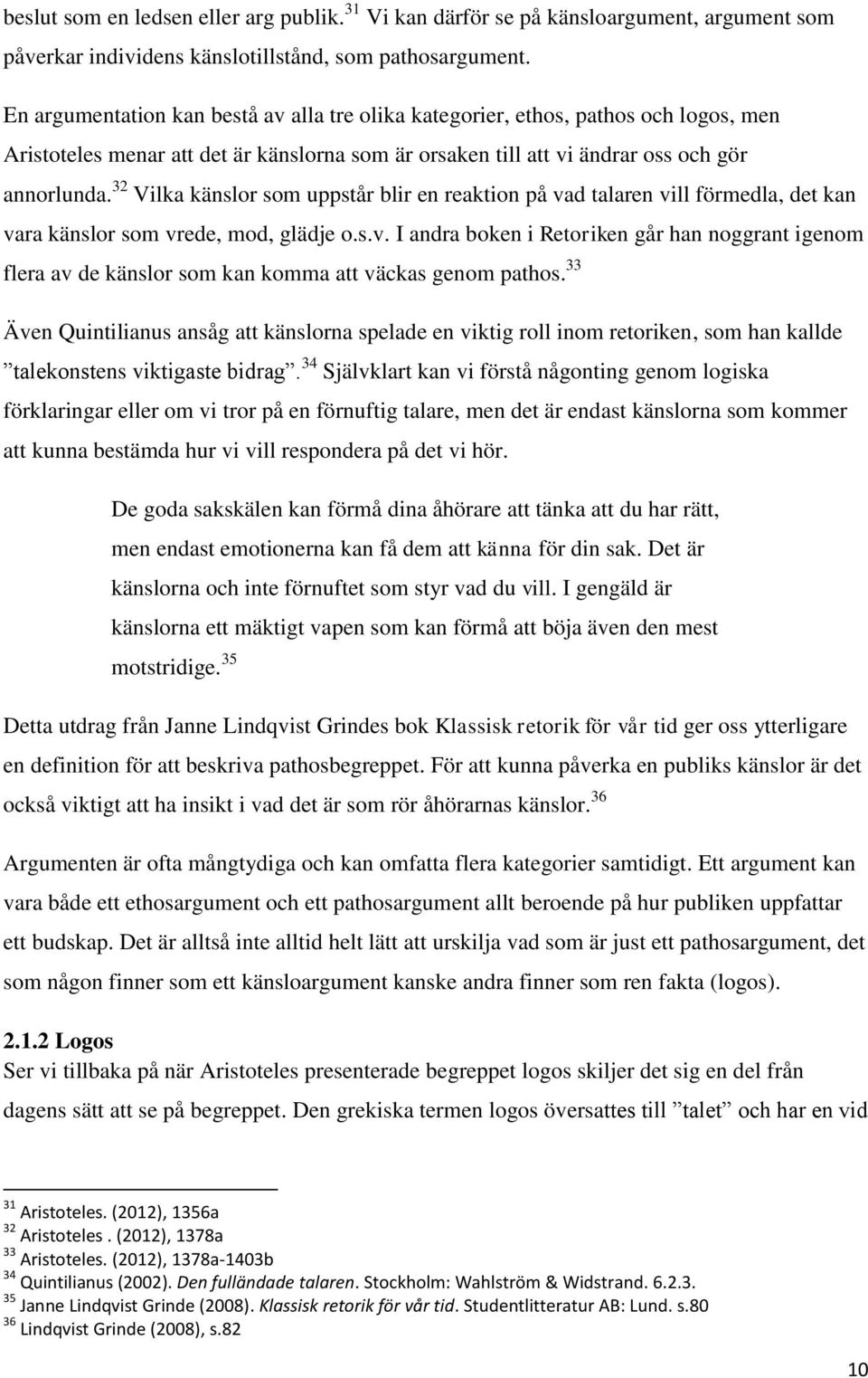 32 Vilka känslor som uppstår blir en reaktion på vad talaren vill förmedla, det kan vara känslor som vrede, mod, glädje o.s.v. I andra boken i Retoriken går han noggrant igenom flera av de känslor som kan komma att väckas genom pathos.