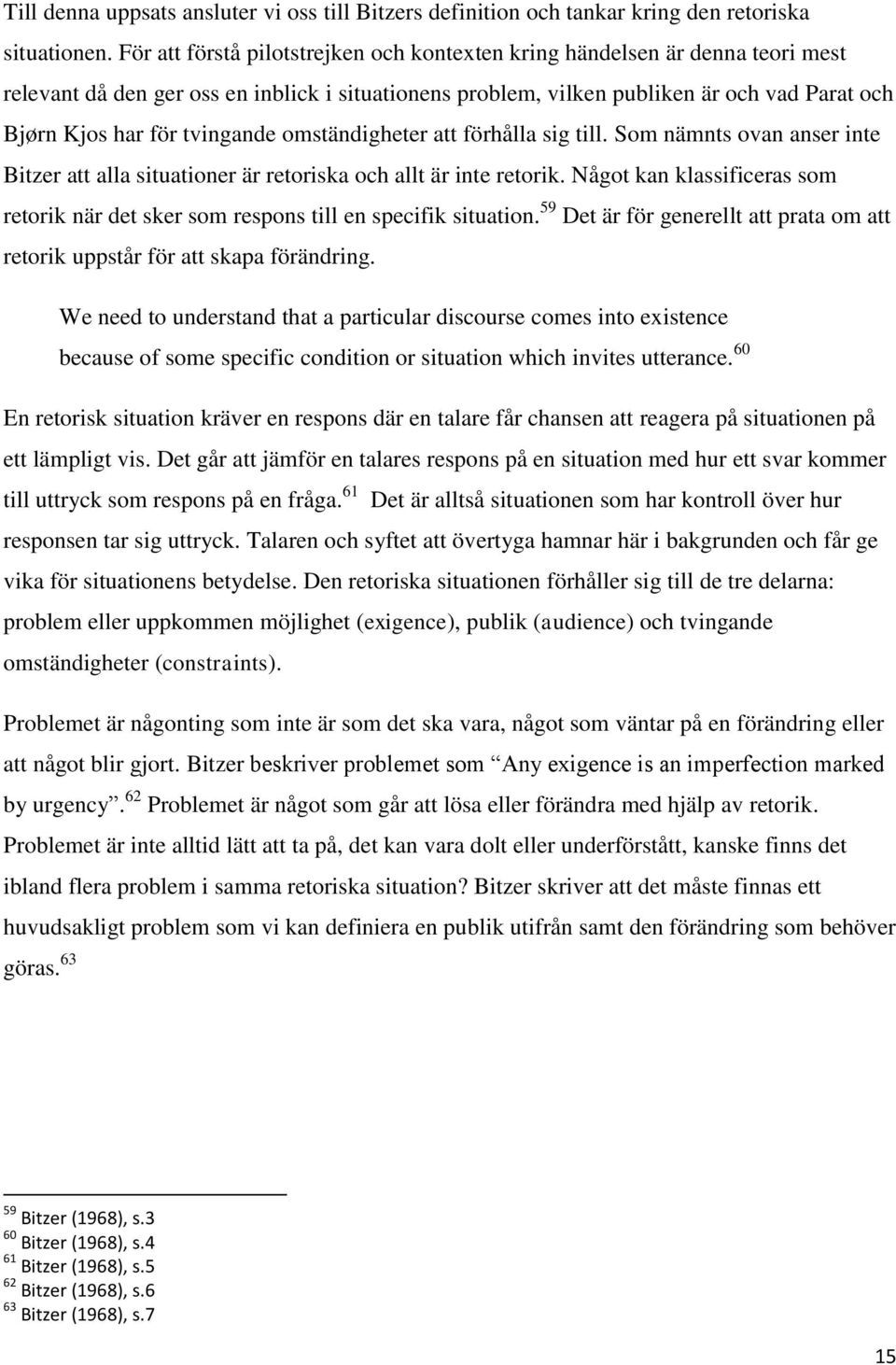 tvingande omständigheter att förhålla sig till. Som nämnts ovan anser inte Bitzer att alla situationer är retoriska och allt är inte retorik.