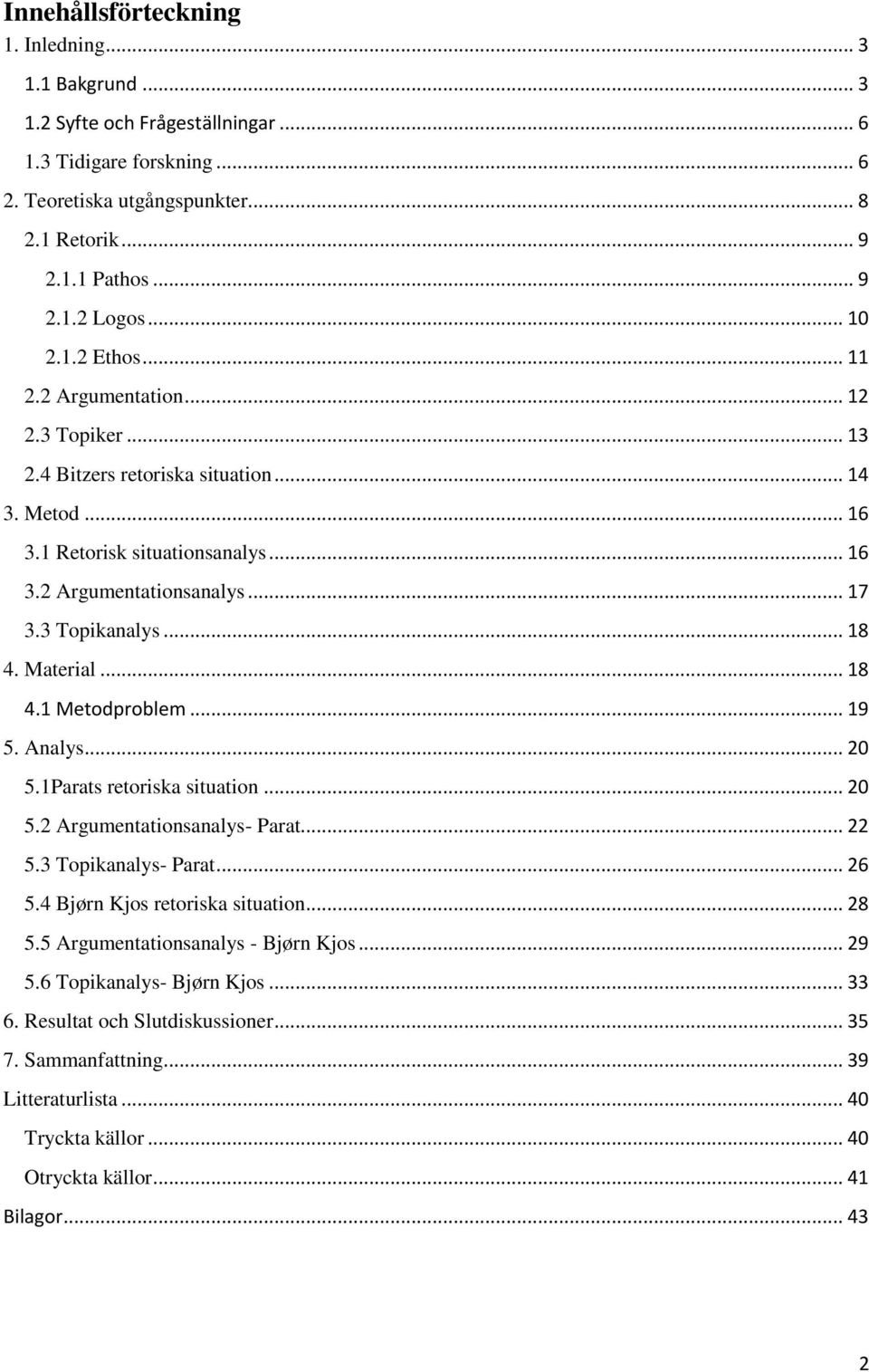 3 Topikanalys... 18 4. Material... 18 4.1 Metodproblem... 19 5. Analys... 20 5.1Parats retoriska situation... 20 5.2 Argumentationsanalys- Parat... 22 5.3 Topikanalys- Parat... 26 5.