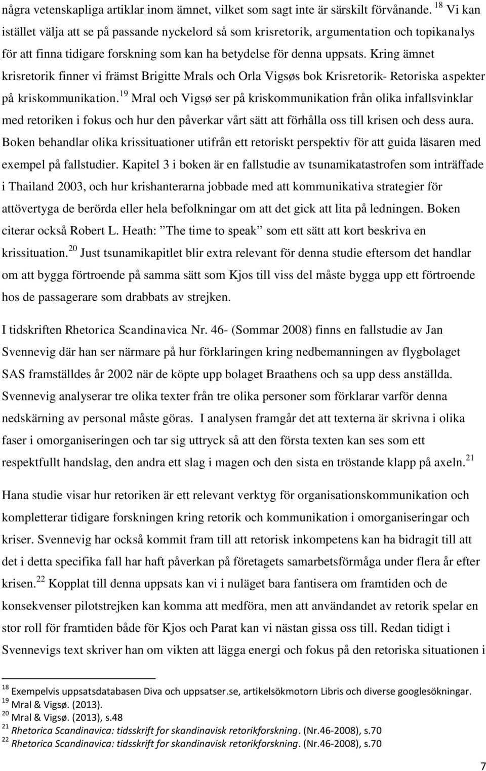 Kring ämnet krisretorik finner vi främst Brigitte Mrals och Orla Vigsøs bok Krisretorik- Retoriska aspekter på kriskommunikation.