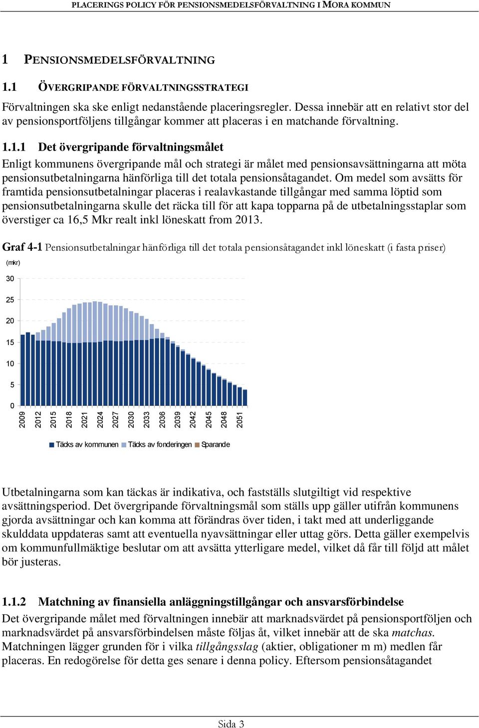 1.1 Det övergripande förvaltningsmålet Enligt kommunens övergripande mål och strategi är målet med pensionsavsättningarna att möta pensionsutbetalningarna hänförliga till det totala pensionsåtagandet.