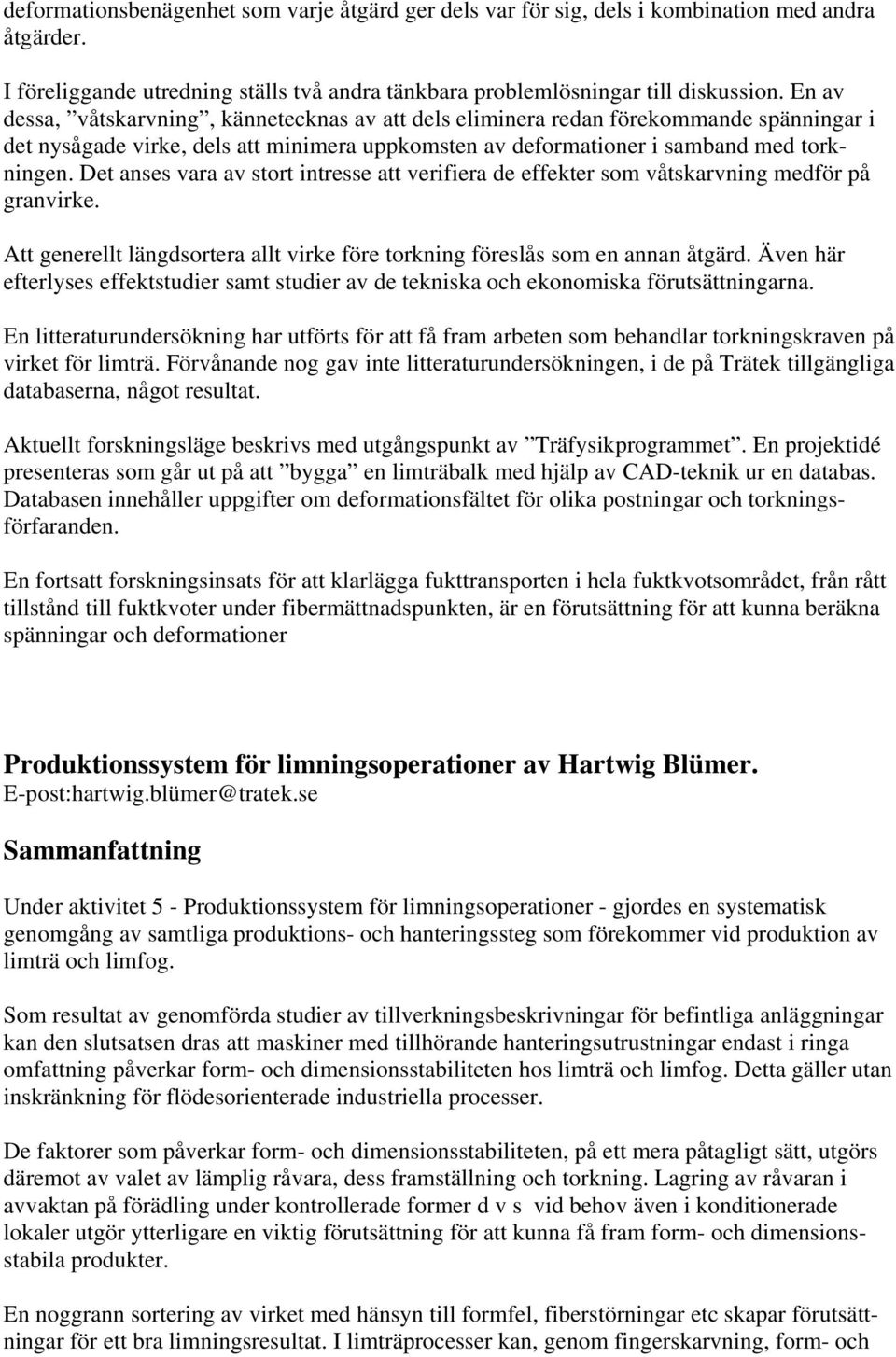 Det anses vara av stort intresse att verifiera de effekter som våtskarvning medför på granvirke. Att generellt längdsortera allt virke före torkning föreslås som en annan åtgärd.