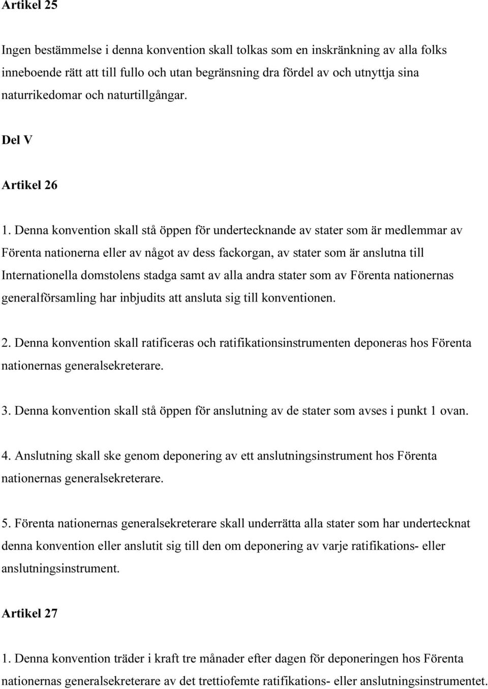 Denna konvention skall stå öppen för undertecknande av stater som är medlemmar av Förenta nationerna eller av något av dess fackorgan, av stater som är anslutna till Internationella domstolens stadga