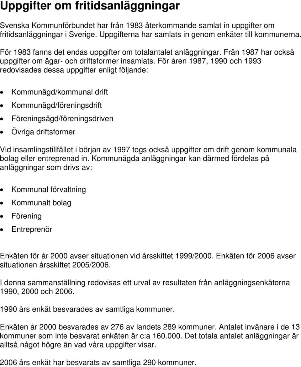 För åren 1987, 1990 och 1993 redovisades dessa uppgifter enligt följande: Kommunägd/kommunal drift Kommunägd/föreningsdrift Föreningsägd/föreningsdriven Övriga driftsformer Vid insamlingstillfället i