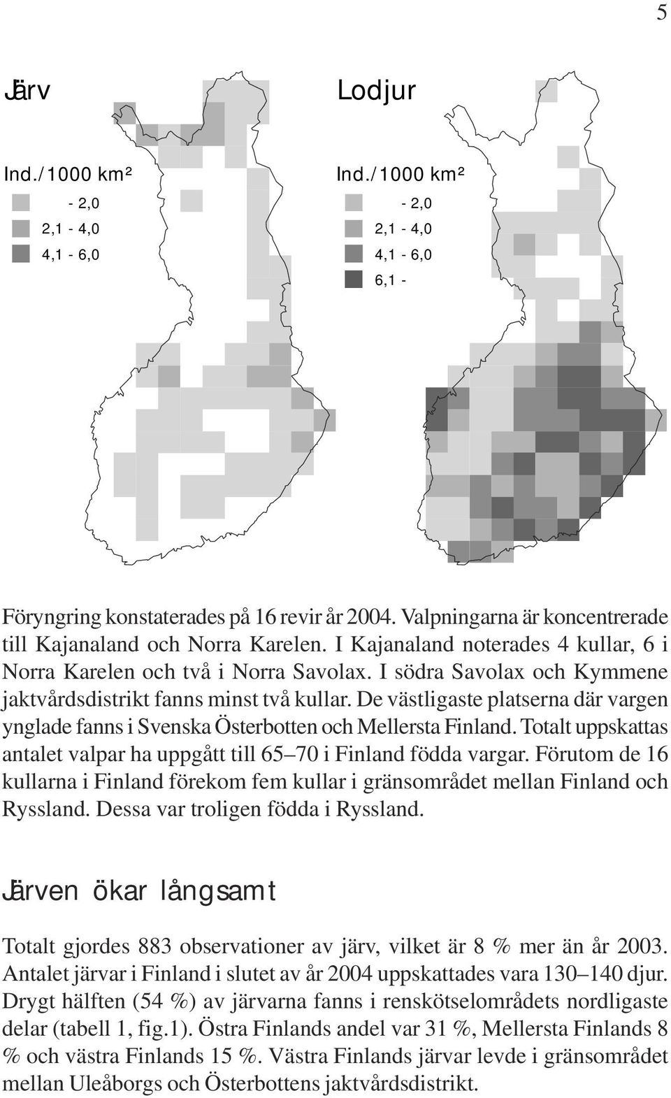 De västligaste platserna där vargen ynglade fanns i Svenska Österbotten och Mellersta Finland. Totalt uppskattas antalet valpar ha uppgått till 65 70 i Finland födda vargar.