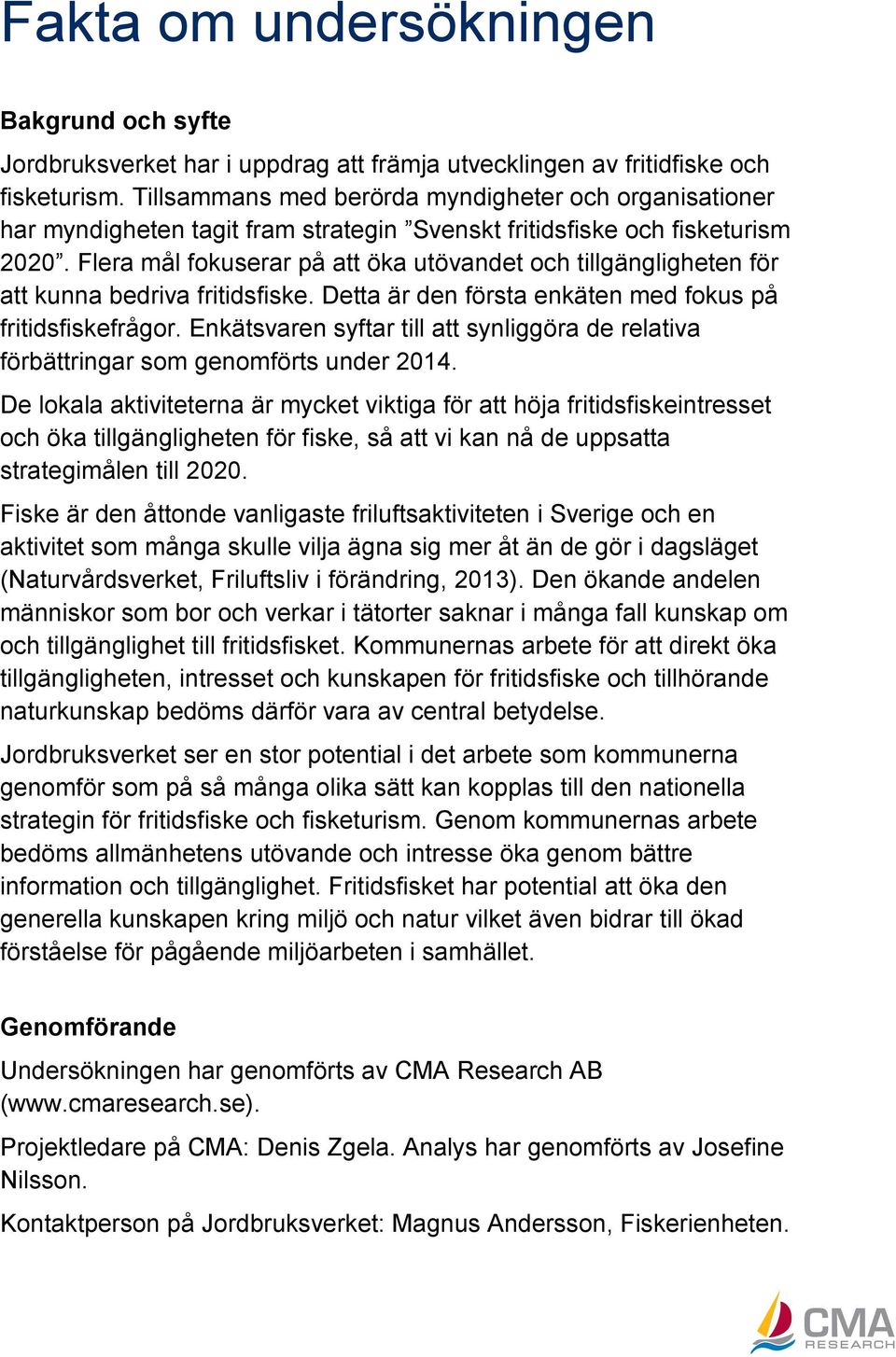 Flera mål fokuserar på att öka utövandet och tillgängligheten för att kunna bedriva fritidsfiske. Detta är den första enkäten med fokus på fritidsfiskefrågor.