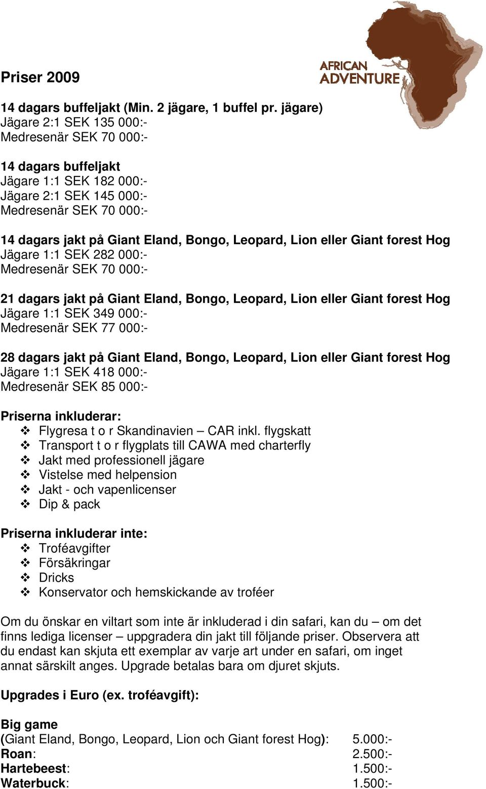 Lion eller Giant forest Hog Jägare 1:1 SEK 282 000:- Medresenär SEK 70 000:- 21 dagars jakt på Giant Eland, Bongo, Leopard, Lion eller Giant forest Hog Jägare 1:1 SEK 349 000:- Medresenär SEK 77