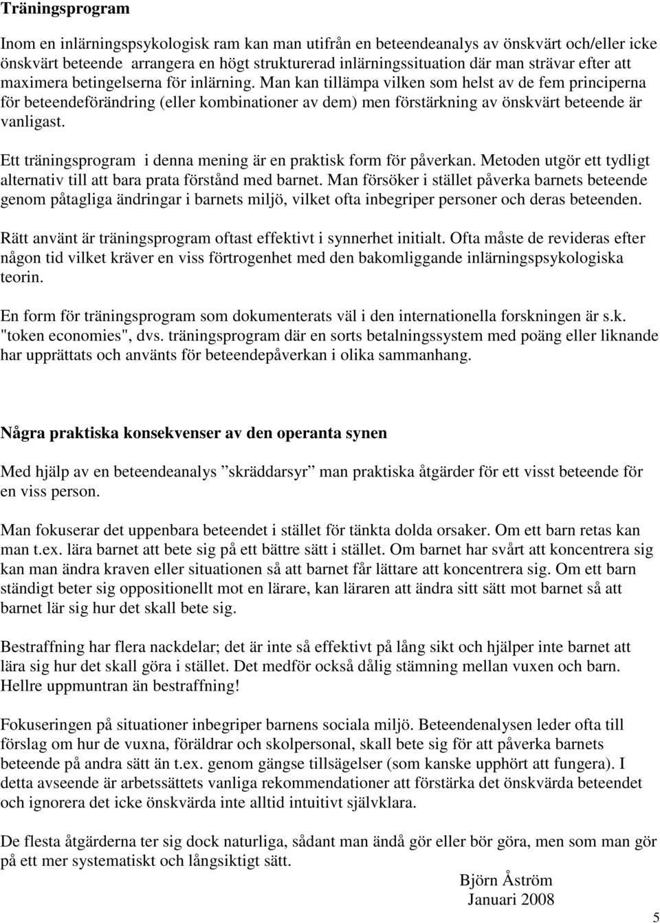 Man kan tillämpa vilken som helst av de fem principerna för beteendeförändring (eller kombinationer av dem) men förstärkning av önskvärt beteende är vanligast.