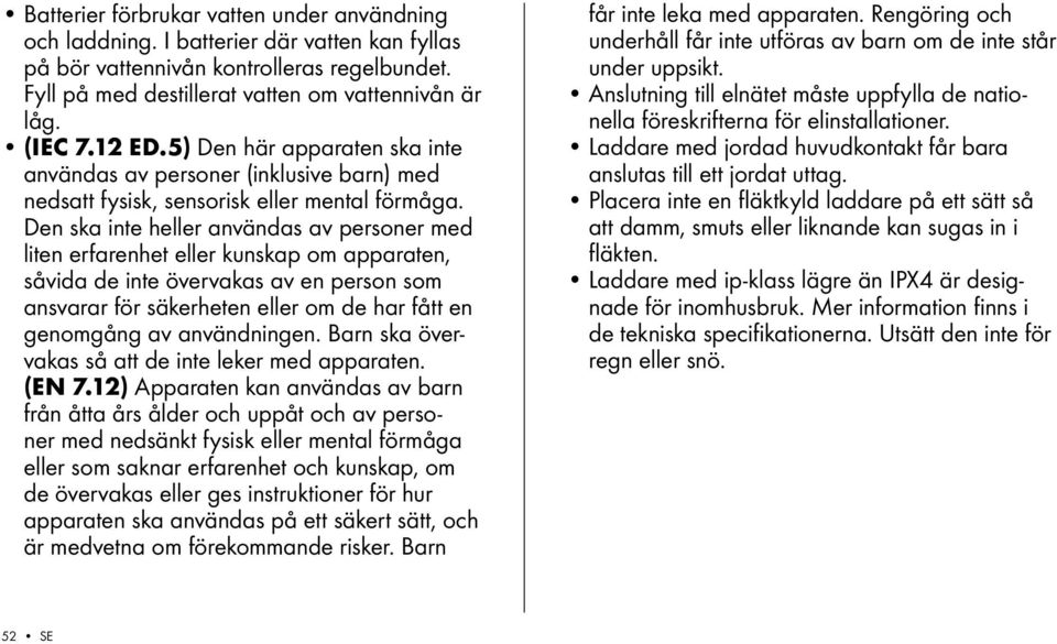 Den ska inte heller användas av personer med liten erfarenhet eller kunskap om apparaten, såvida de inte övervakas av en person som ansvarar för säkerheten eller om de har fått en genomgång av