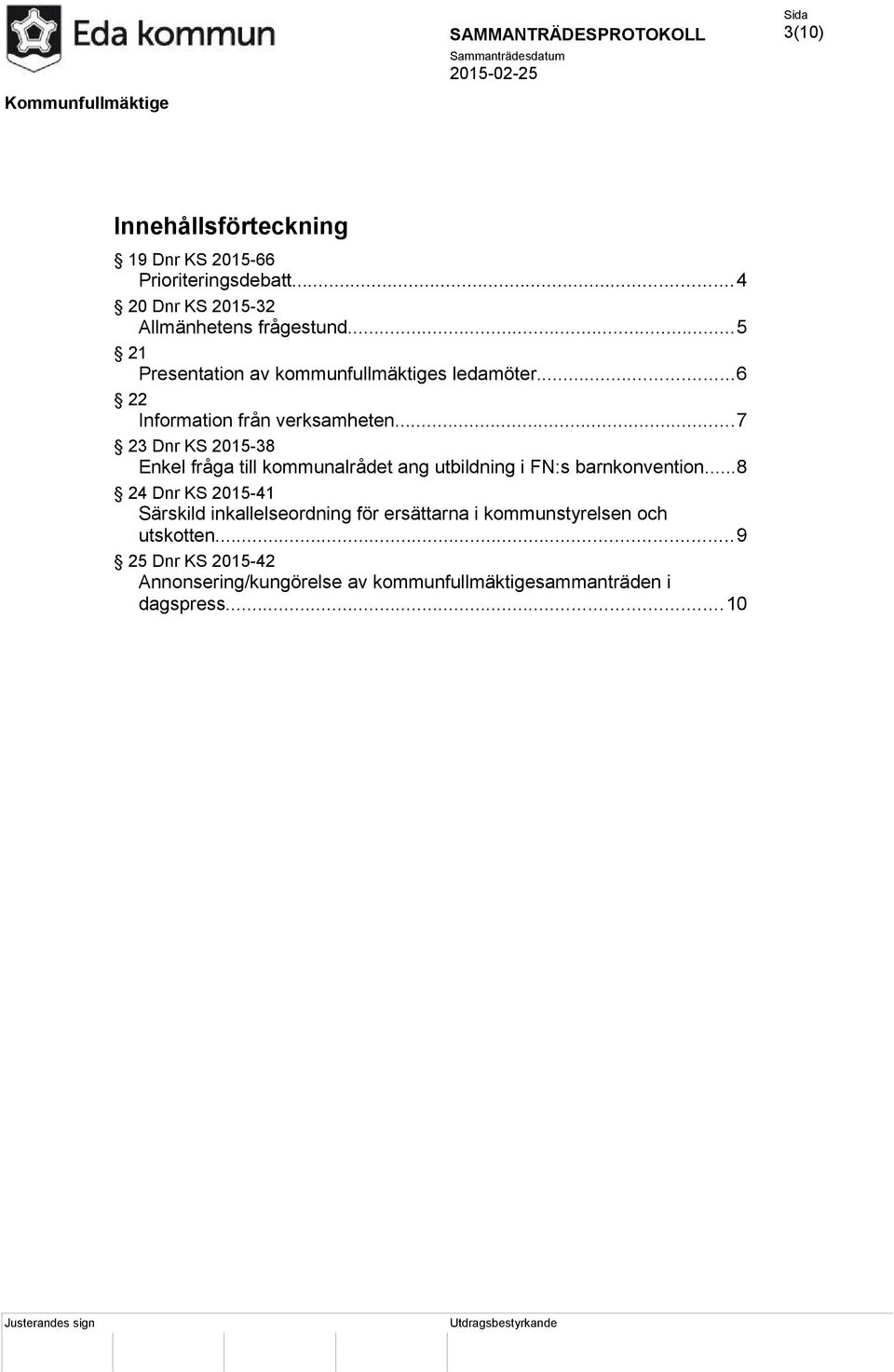 ..6 22 Information från verksamheten...7 23 Dnr KS 2015-38 Enkel fråga till kommunalrådet ang utbildning i FN:s barnkonvention.