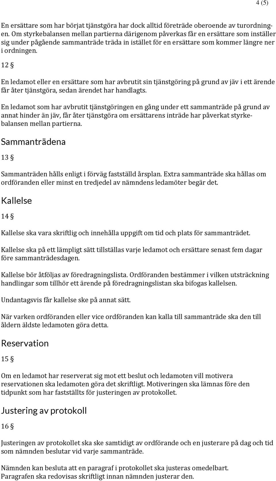 12 En ledamot eller en ersättare som har avbrutit sin tjänstgöring på grund av jäv i ett ärende får åter tjänstgöra, sedan ärendet har handlagts.