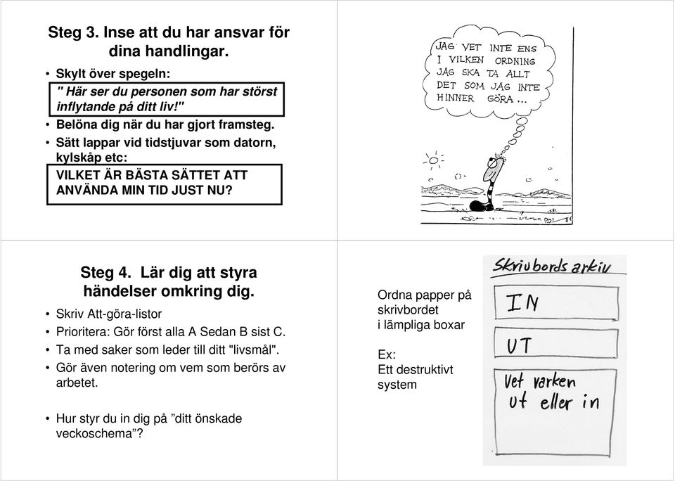 Lär dig att styra händelser omkring dig. Skriv Att-göra-listor Prioritera: Gör först alla A Sedan B sist C. Ta med saker som leder till ditt "livsmål".