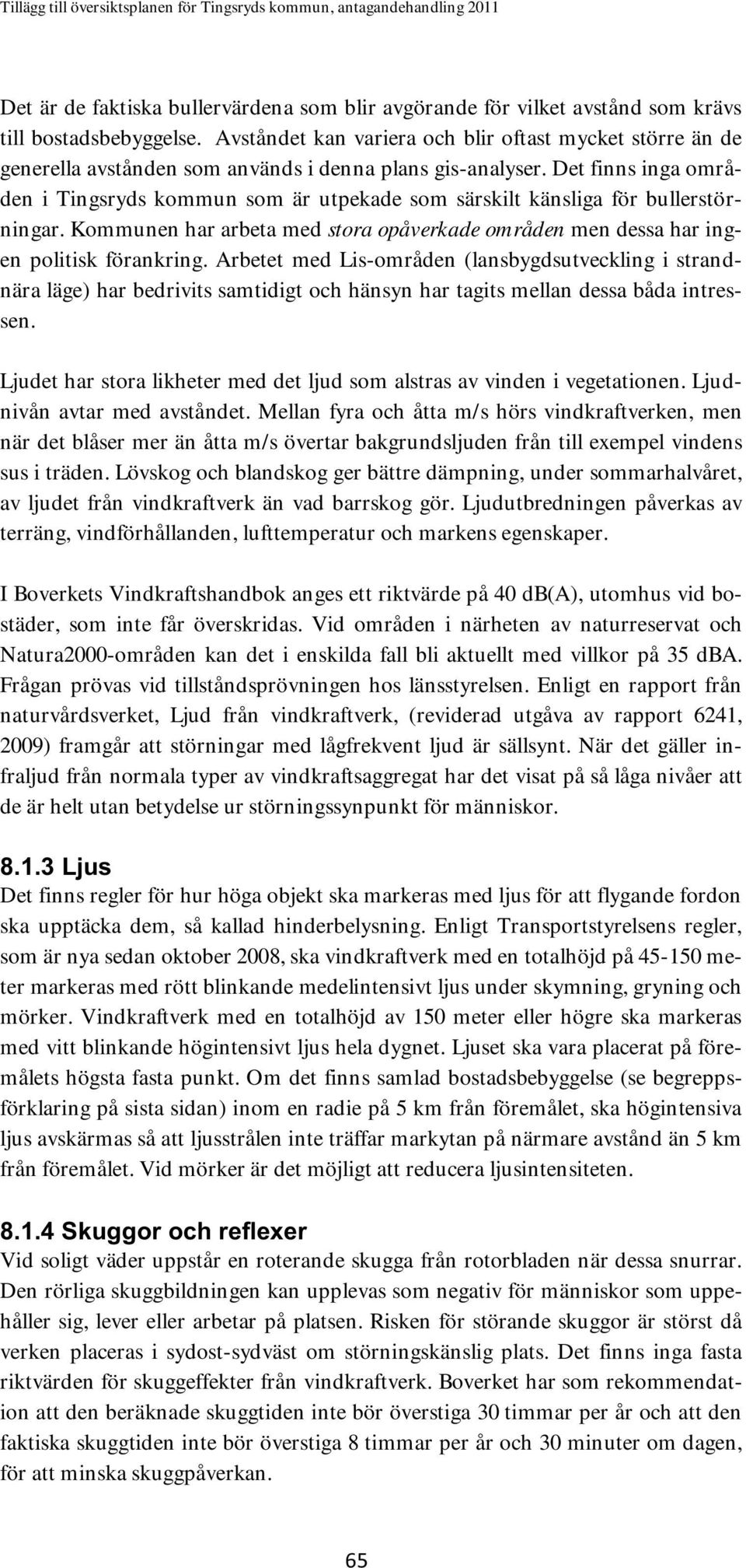 Det finns inga områden i Tingsryds kommun som är utpekade som särskilt känsliga för bullerstörningar. Kommunen har arbeta med stora opåverkade områden men dessa har ingen politisk förankring.