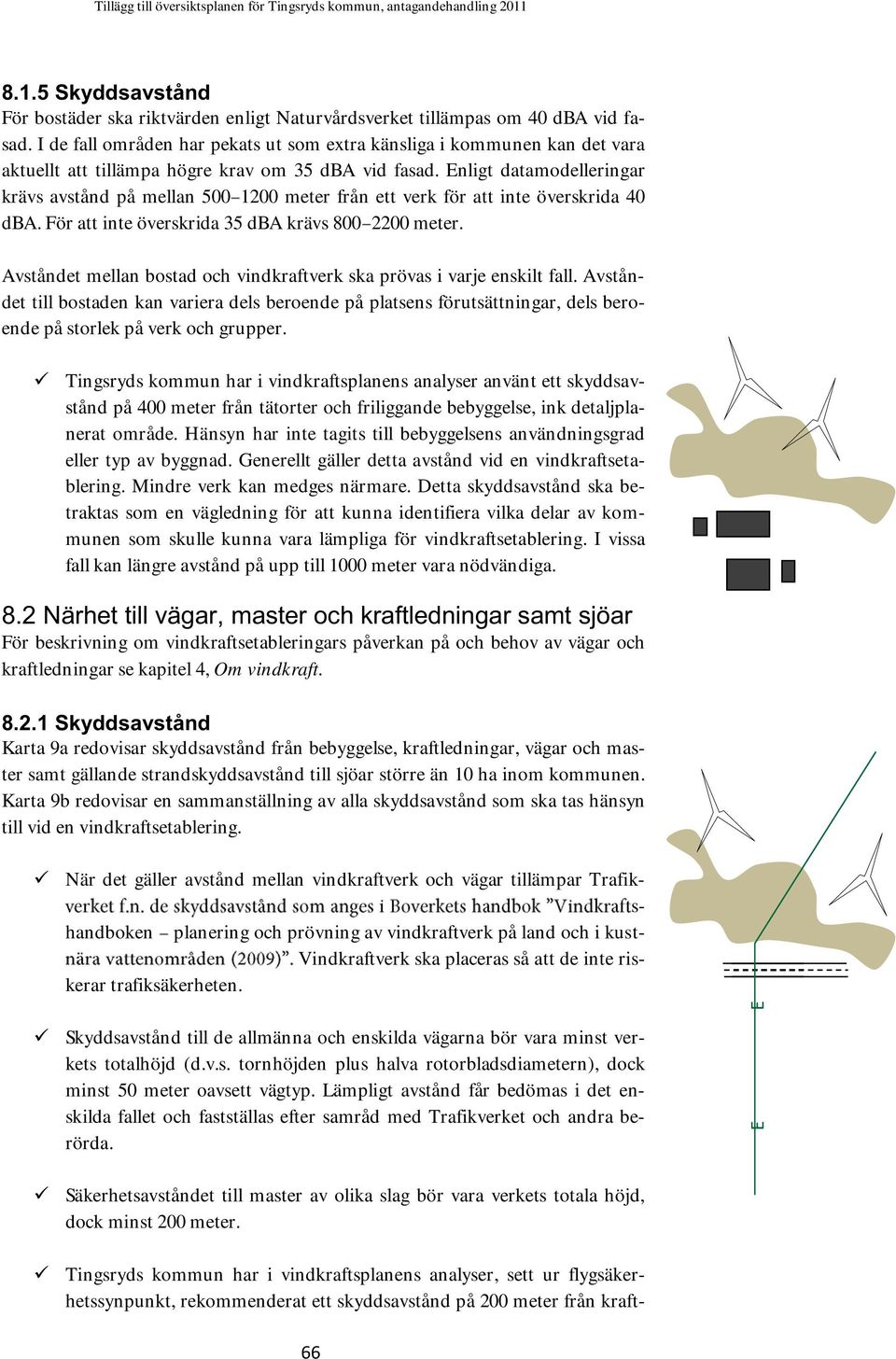 Enligt datamodelleringar krävs avstånd på mellan 500 1200 meter från ett verk för att inte överskrida 40 dba. För att inte överskrida 35 dba krävs 800 2200 meter.