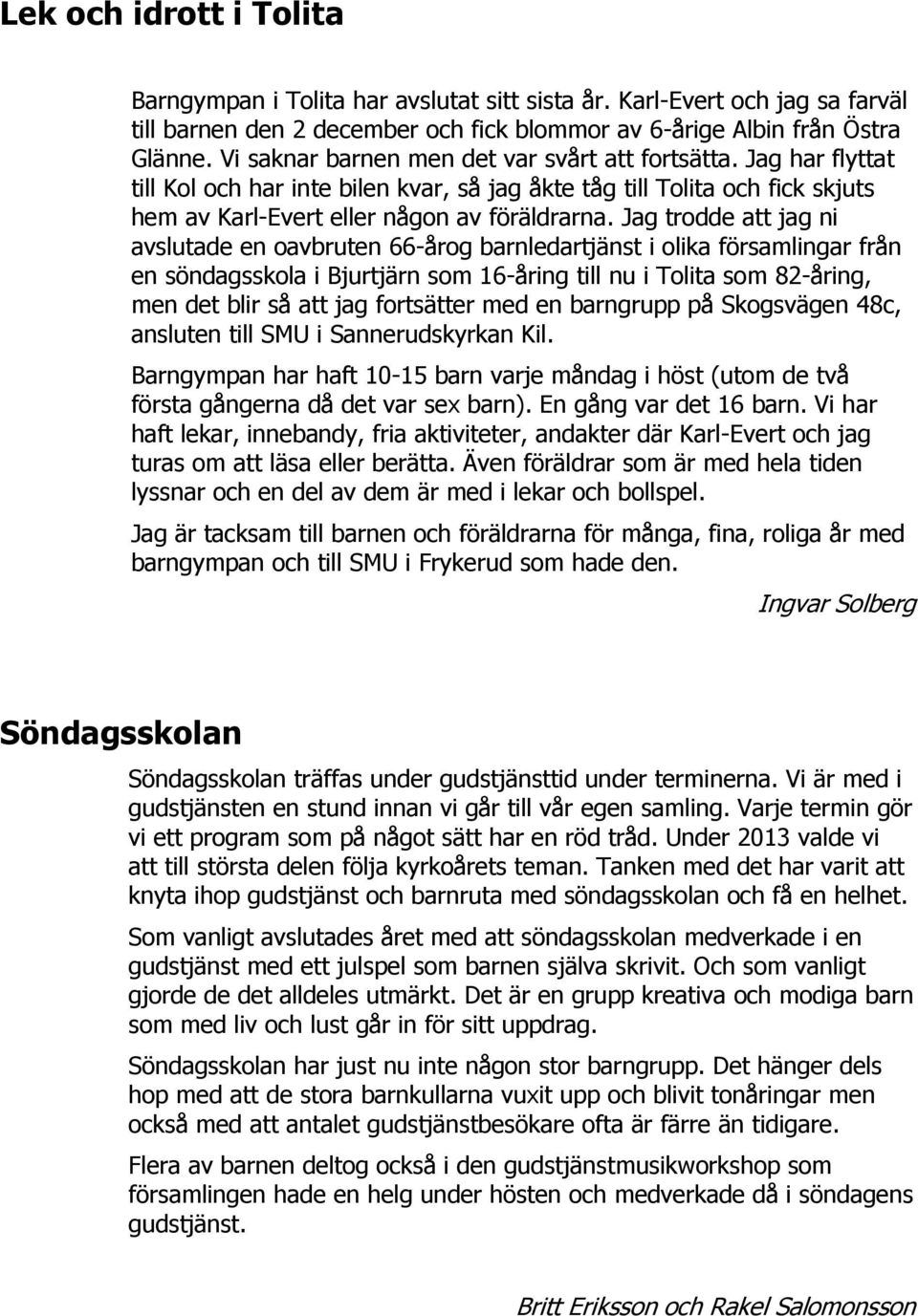 Jag trodde att jag ni avslutade en oavbruten 66-årog barnledartjänst i olika församlingar från en söndagsskola i Bjurtjärn som 16-åring till nu i Tolita som 82-åring, men det blir så att jag