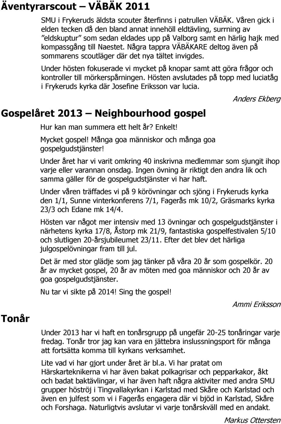 Några tappra VÄBÄKARE deltog även på sommarens scoutläger där det nya tältet invigdes. Under hösten fokuserade vi mycket på knopar samt att göra frågor och kontroller till mörkerspårningen.