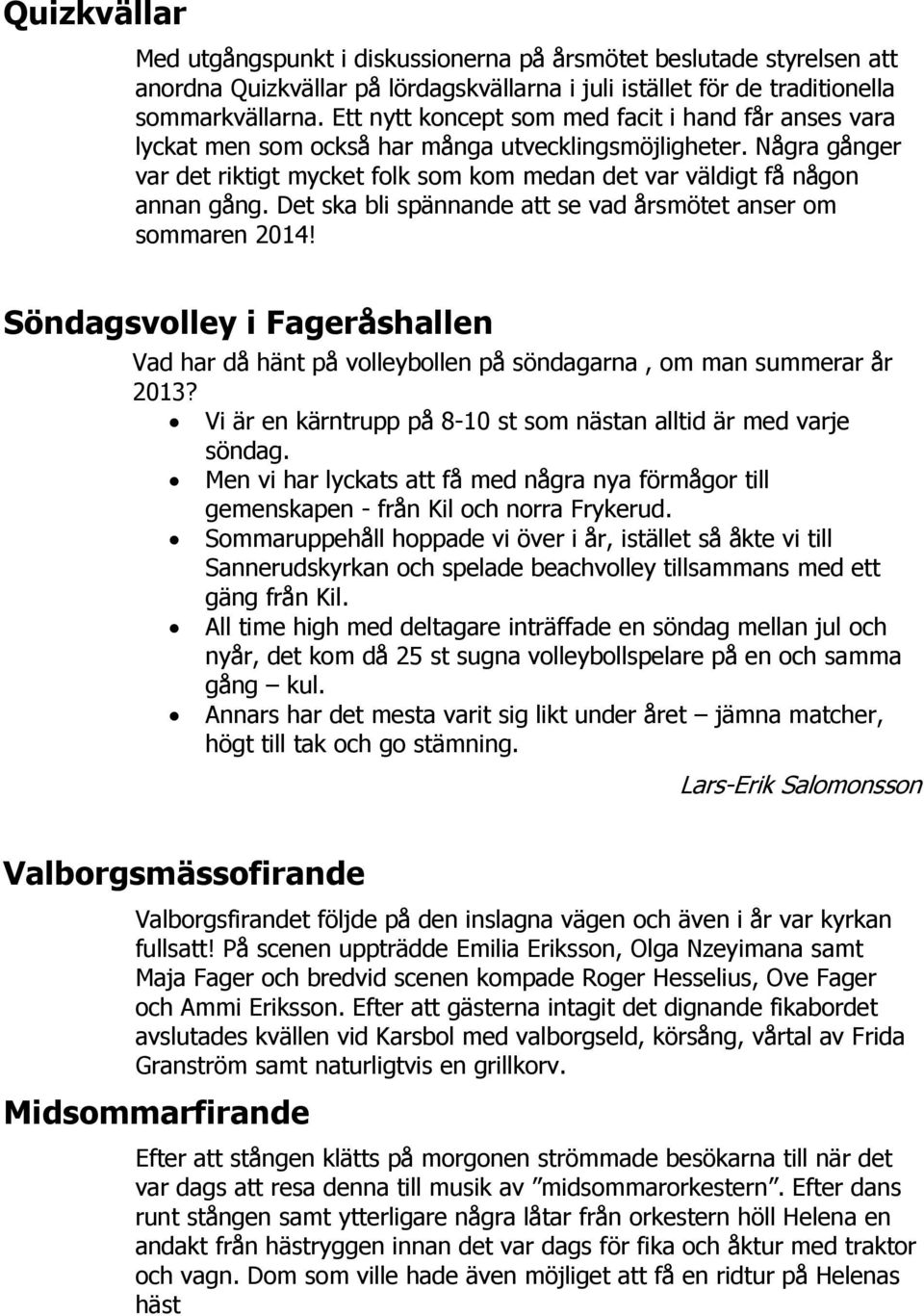 Det ska bli spännande att se vad årsmötet anser om sommaren 2014! Söndagsvolley i Fageråshallen Vad har då hänt på volleybollen på söndagarna, om man summerar år 2013?