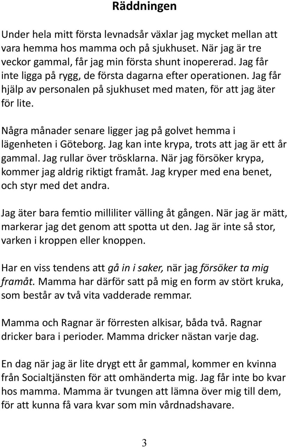 Några månader senare ligger jag på golvet hemma i lägenheten i Göteborg. Jag kan inte krypa, trots att jag är ett år gammal. Jag rullar över trösklarna.