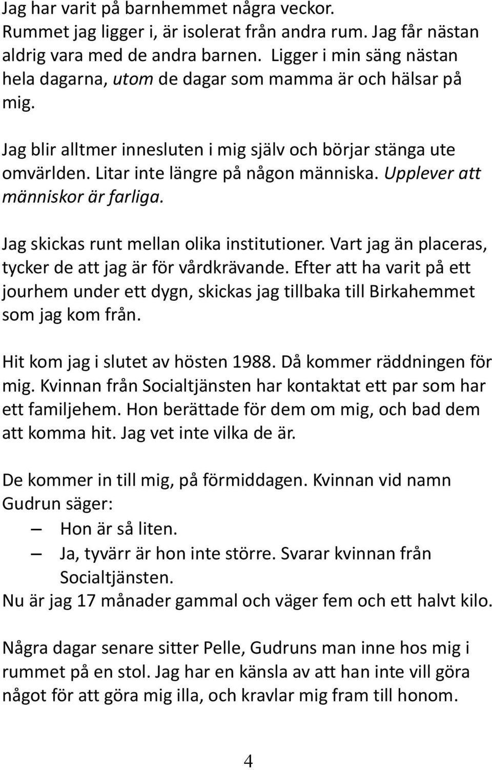 Upplever att människor är farliga. Jag skickas runt mellan olika institutioner. Vart jag än placeras, tycker de att jag är för vårdkrävande.