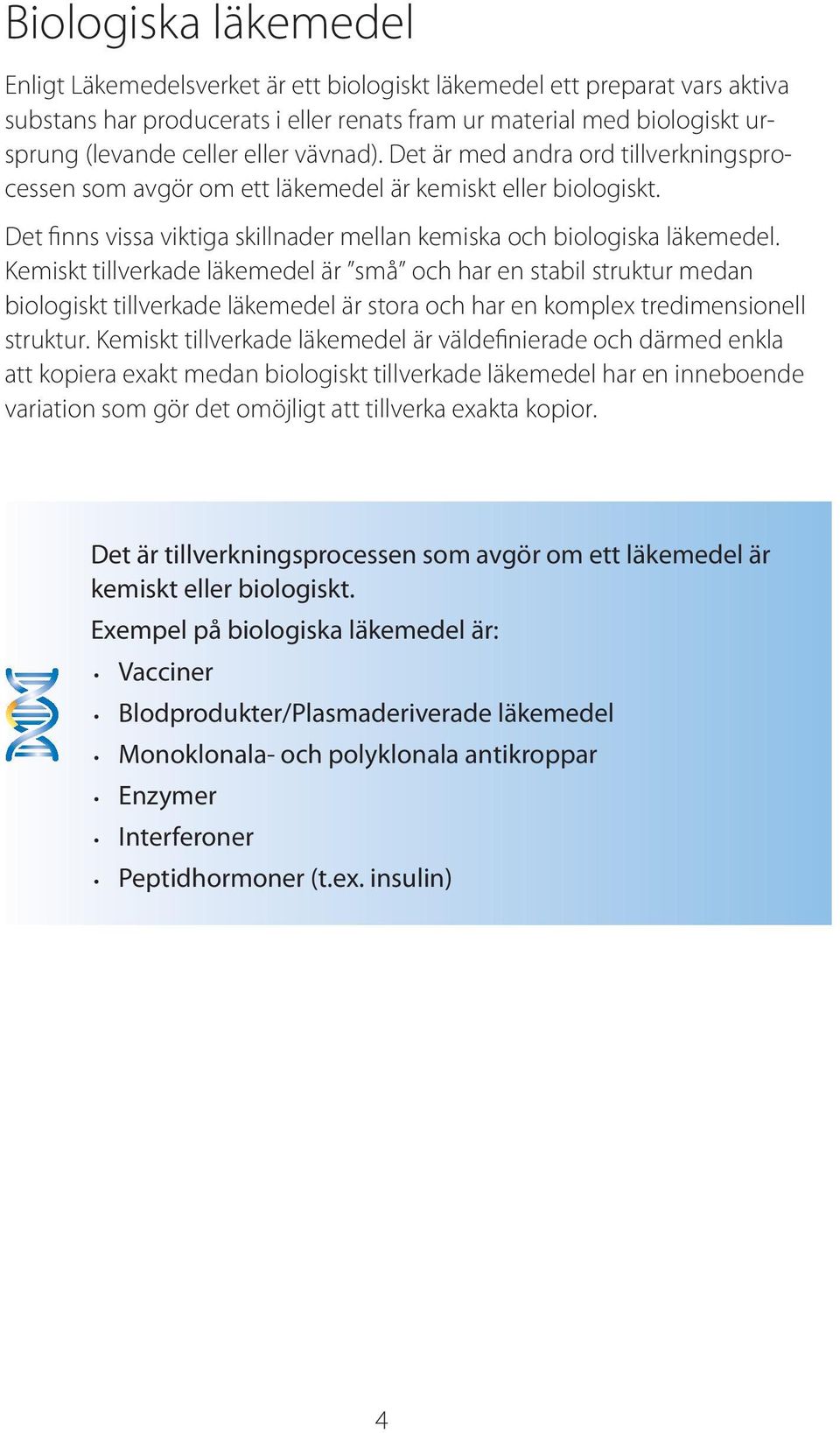 Kemiskt tillverkade läkemedel är små och har en stabil struktur medan biologiskt tillverkade läkemedel är stora och har en komplex tredimensionell struktur.