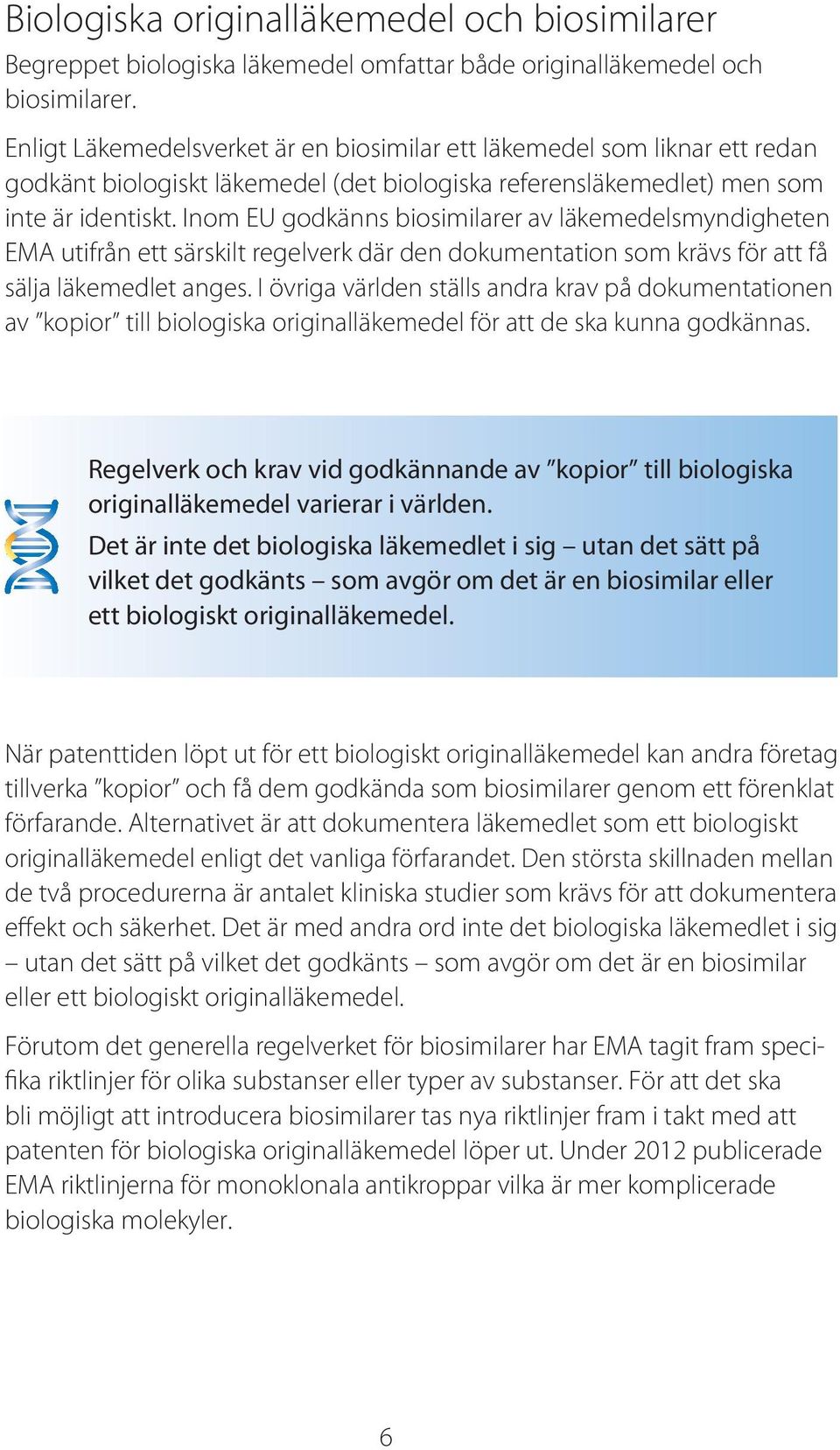 Inom EU godkänns biosimilarer av läkemedelsmyndigheten EMA utifrån ett särskilt regelverk där den dokumentation som krävs för att få sälja läkemedlet anges.